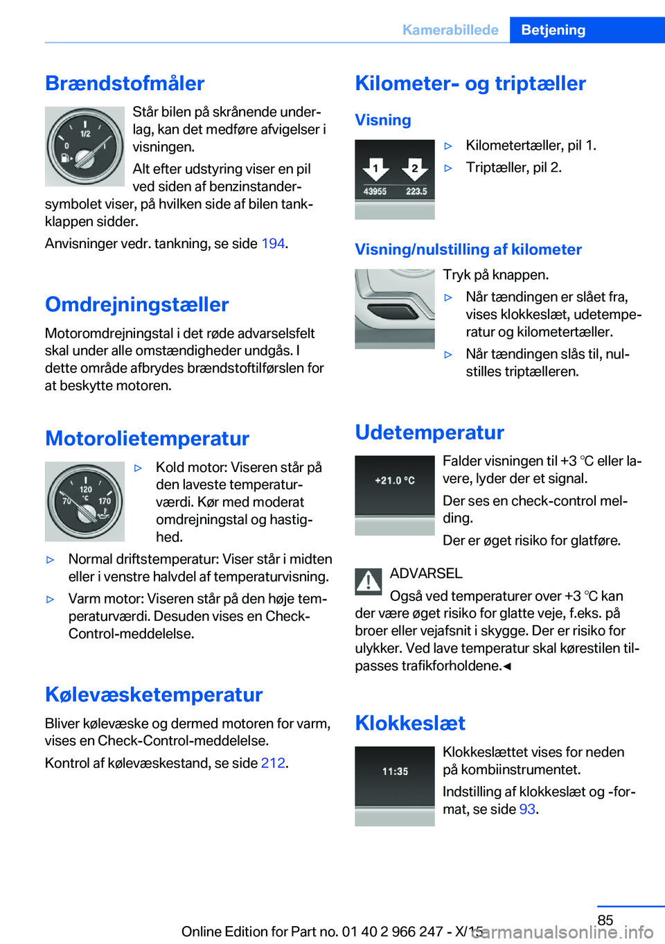 BMW 4 SERIES GRAN COUPE 2016  InstruktionsbØger (in Danish) BrændstofmålerStår bilen på skrånende under‐
lag, kan det medføre afvigelser i
visningen.
Alt efter udstyring viser en pil
ved siden af benzinstander-
symbolet viser, på hvilken side af bilen