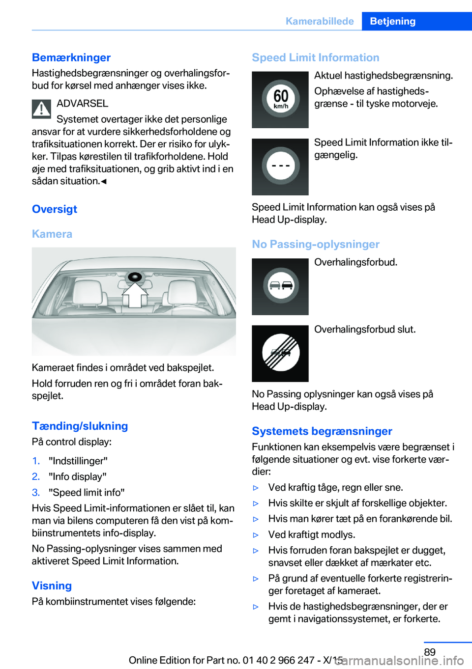 BMW 4 SERIES GRAN COUPE 2016  InstruktionsbØger (in Danish) Bemærkninger
Hastighedsbegrænsninger og overhalingsfor‐
bud for kørsel med anhænger vises ikke.
ADVARSEL
Systemet overtager ikke det personlige
ansvar for at vurdere sikkerhedsforholdene og
traf