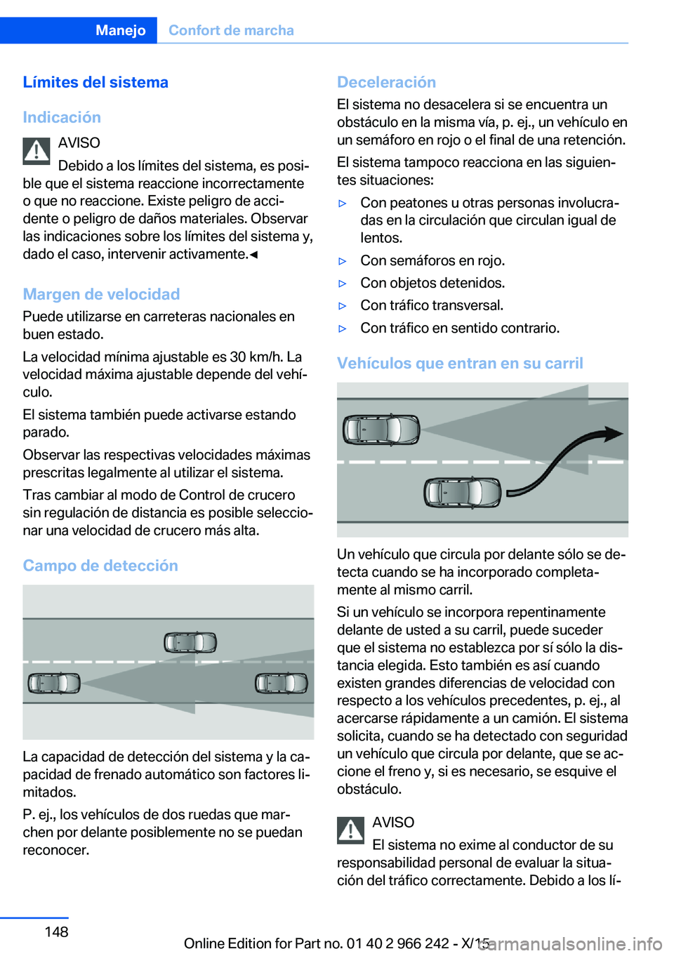 BMW 4 SERIES GRAN COUPE 2016 Manuales de Empleo (in Spanish) Límites del sistema
Indicación AVISO
Debido a los límites del sistema, es posi‐
ble que el sistema reaccione incorrectamente
o que no reaccione. Existe peligro de acci‐
dente o peligro de daño BMW 4 SERIES GRAN COUPE 2016 Manuales de Empleo (in Spanish) Límites del sistema
Indicación AVISO
Debido a los límites del sistema, es posi‐
ble que el sistema reaccione incorrectamente
o que no reaccione. Existe peligro de acci‐
dente o peligro de daño