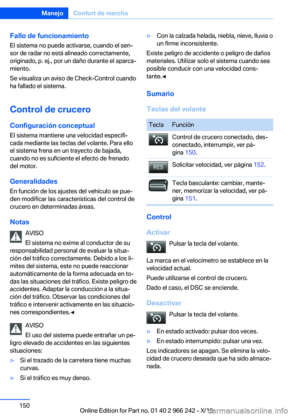 BMW 4 SERIES GRAN COUPE 2016 Manuales de Empleo (in Spanish) Fallo de funcionamiento
El sistema no puede activarse, cuando el sen‐
sor de radar no está alineado correctamente,
originado, p. ej., por un daño durante el aparca‐
miento.
Se visualiza un aviso BMW 4 SERIES GRAN COUPE 2016 Manuales de Empleo (in Spanish) Fallo de funcionamiento
El sistema no puede activarse, cuando el sen‐
sor de radar no está alineado correctamente,
originado, p. ej., por un daño durante el aparca‐
miento.
Se visualiza un aviso