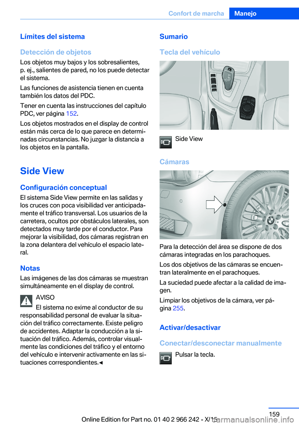 BMW 4 SERIES GRAN COUPE 2016 Manuales de Empleo (in Spanish) Límites del sistema
Detección de objetos Los objetos muy bajos y los sobresalientes,
p. ej., salientes de pared, no los puede detectar
el sistema.
Las funciones de asistencia tienen en cuenta
tambi BMW 4 SERIES GRAN COUPE 2016 Manuales de Empleo (in Spanish) Límites del sistema
Detección de objetos Los objetos muy bajos y los sobresalientes,
p. ej., salientes de pared, no los puede detectar
el sistema.
Las funciones de asistencia tienen en cuenta
tambi