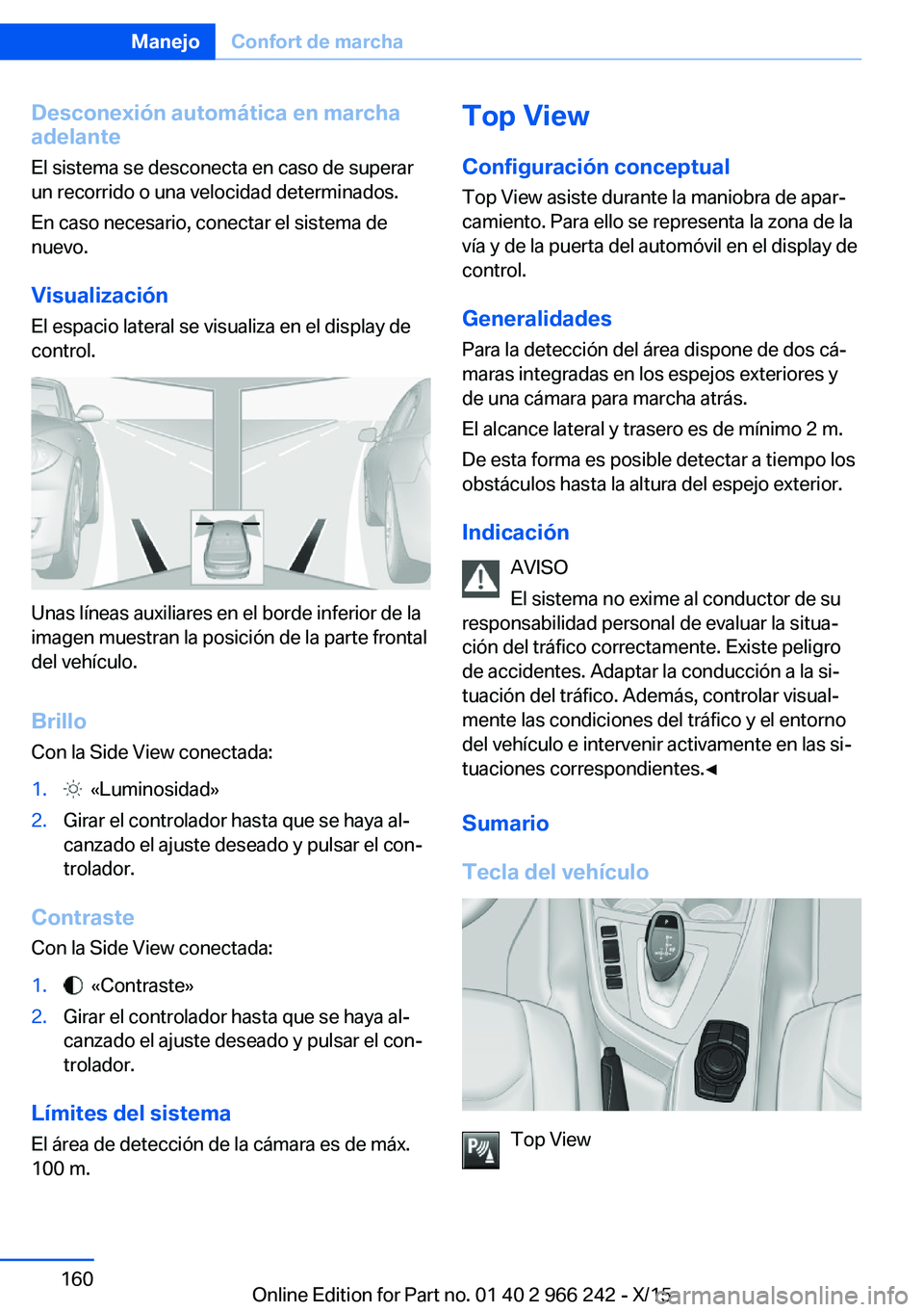 BMW 4 SERIES GRAN COUPE 2016 Manuales de Empleo (in Spanish) Desconexión automática en marcha
adelante
El sistema se desconecta en caso de superar
un recorrido o una velocidad determinados.
En caso necesario, conectar el sistema de
nuevo.
Visualización
El es BMW 4 SERIES GRAN COUPE 2016 Manuales de Empleo (in Spanish) Desconexión automática en marcha
adelante
El sistema se desconecta en caso de superar
un recorrido o una velocidad determinados.
En caso necesario, conectar el sistema de
nuevo.
Visualización
El es