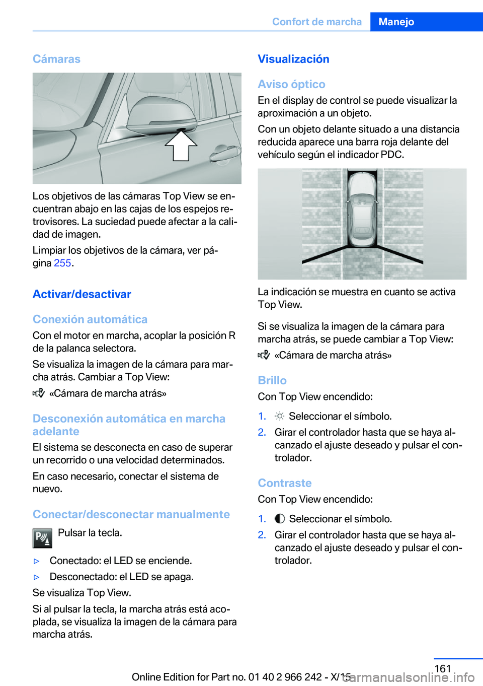 BMW 4 SERIES GRAN COUPE 2016 Manuales de Empleo (in Spanish) Cámaras
Los objetivos de las cámaras Top View se en‐
cuentran abajo en las cajas de los espejos re‐
trovisores. La suciedad puede afectar a la cali‐
dad de imagen.
Limpiar los objetivos de la BMW 4 SERIES GRAN COUPE 2016 Manuales de Empleo (in Spanish) Cámaras
Los objetivos de las cámaras Top View se en‐
cuentran abajo en las cajas de los espejos re‐
trovisores. La suciedad puede afectar a la cali‐
dad de imagen.
Limpiar los objetivos de la