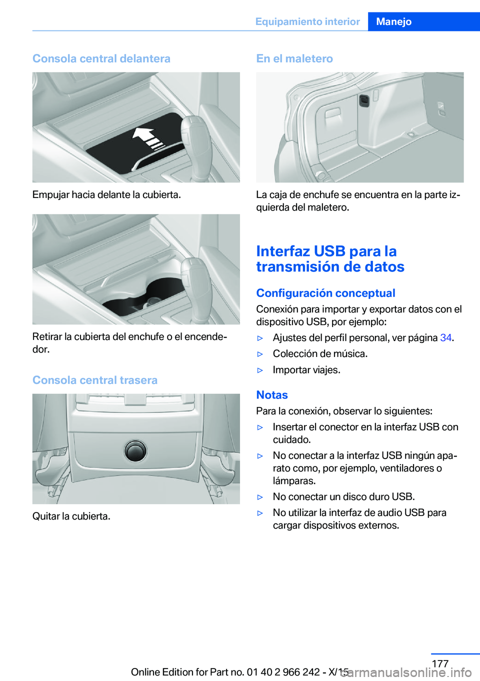 BMW 4 SERIES GRAN COUPE 2016 Manuales de Empleo (in Spanish) Consola central delantera
Empujar hacia delante la cubierta.
Retirar la cubierta del enchufe o el encende‐
dor.
Consola central trasera
Quitar la cubierta.
En el maletero
La caja de enchufe se encue BMW 4 SERIES GRAN COUPE 2016 Manuales de Empleo (in Spanish) Consola central delantera
Empujar hacia delante la cubierta.
Retirar la cubierta del enchufe o el encende‐
dor.
Consola central trasera
Quitar la cubierta.
En el maletero
La caja de enchufe se encue