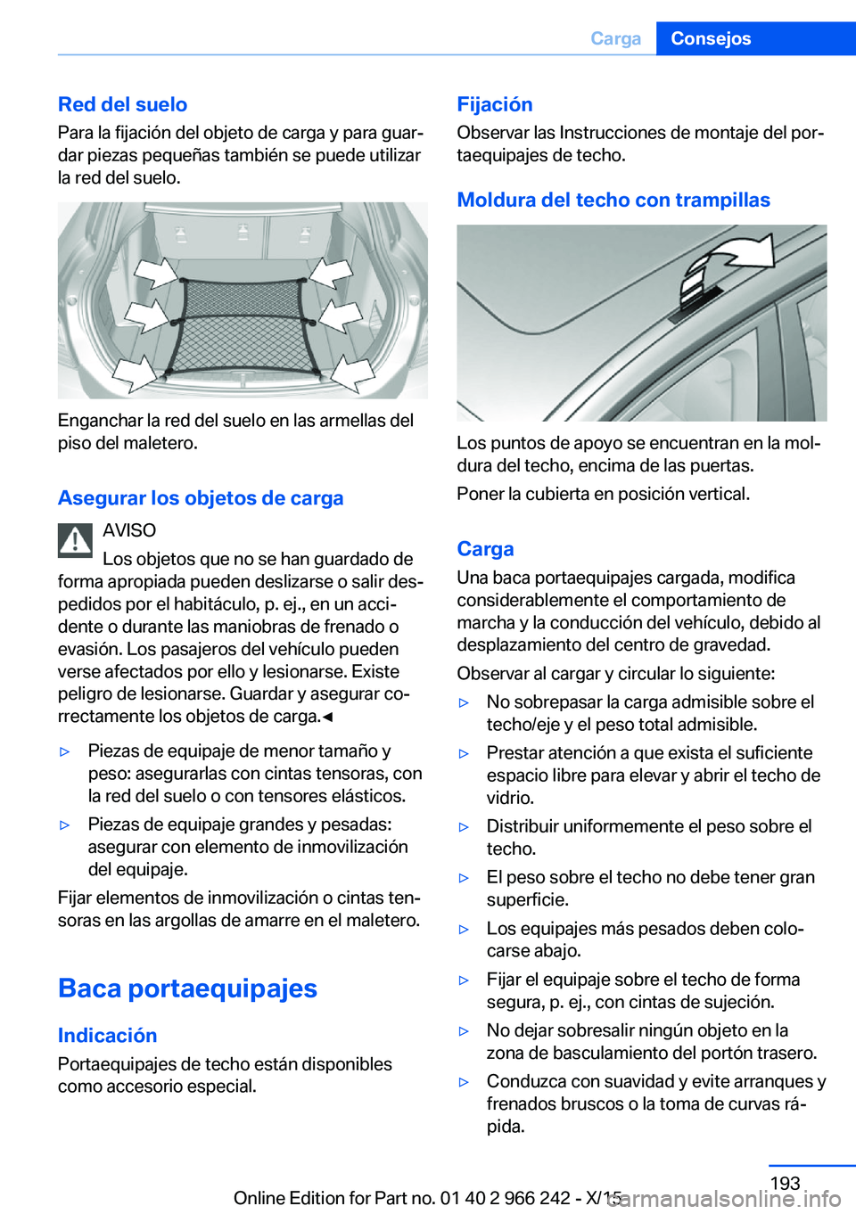 BMW 4 SERIES GRAN COUPE 2016 Manuales de Empleo (in Spanish) Red del sueloPara la fijación del objeto de carga y para guar‐
dar piezas pequeñas también se puede utilizar
la red del suelo.
Enganchar la red del suelo en las armellas del
piso del maletero.
As BMW 4 SERIES GRAN COUPE 2016 Manuales de Empleo (in Spanish) Red del sueloPara la fijación del objeto de carga y para guar‐
dar piezas pequeñas también se puede utilizar
la red del suelo.
Enganchar la red del suelo en las armellas del
piso del maletero.
As