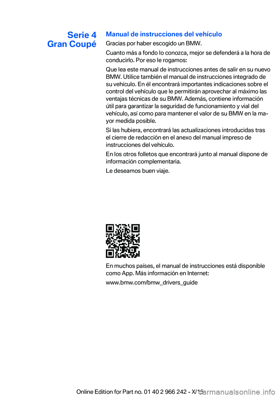 BMW 4 SERIES GRAN COUPE 2016 Manuales de Empleo (in Spanish) Serie 4
Gran CoupéManual de instrucciones del vehículo
Gracias por haber escogido un BMW.
Cuanto más a fondo lo conozca, mejor se defenderá a la hora de
conducirlo. Por eso le rogamos:
Que lea est BMW 4 SERIES GRAN COUPE 2016 Manuales de Empleo (in Spanish) Serie 4
Gran CoupéManual de instrucciones del vehículo
Gracias por haber escogido un BMW.
Cuanto más a fondo lo conozca, mejor se defenderá a la hora de
conducirlo. Por eso le rogamos:
Que lea est