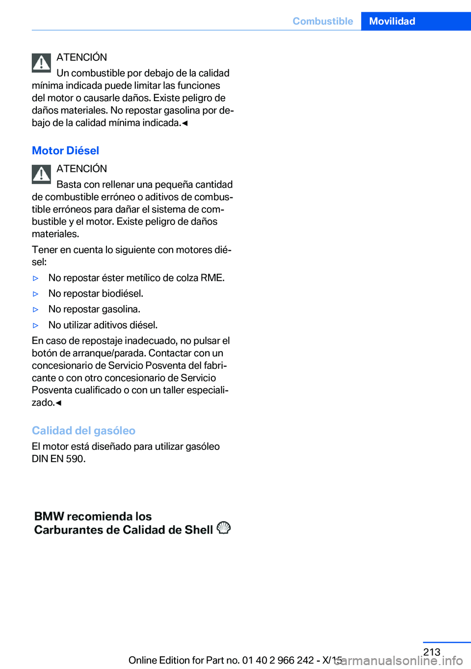 BMW 4 SERIES GRAN COUPE 2016 Manuales de Empleo (in Spanish) ATENCIÓN
Un combustible por debajo de la calidad
mínima indicada puede limitar las funciones
del motor o causarle daños. Existe peligro de
daños materiales. No repostar gasolina por de‐
bajo de BMW 4 SERIES GRAN COUPE 2016 Manuales de Empleo (in Spanish) ATENCIÓN
Un combustible por debajo de la calidad
mínima indicada puede limitar las funciones
del motor o causarle daños. Existe peligro de
daños materiales. No repostar gasolina por de‐
bajo de