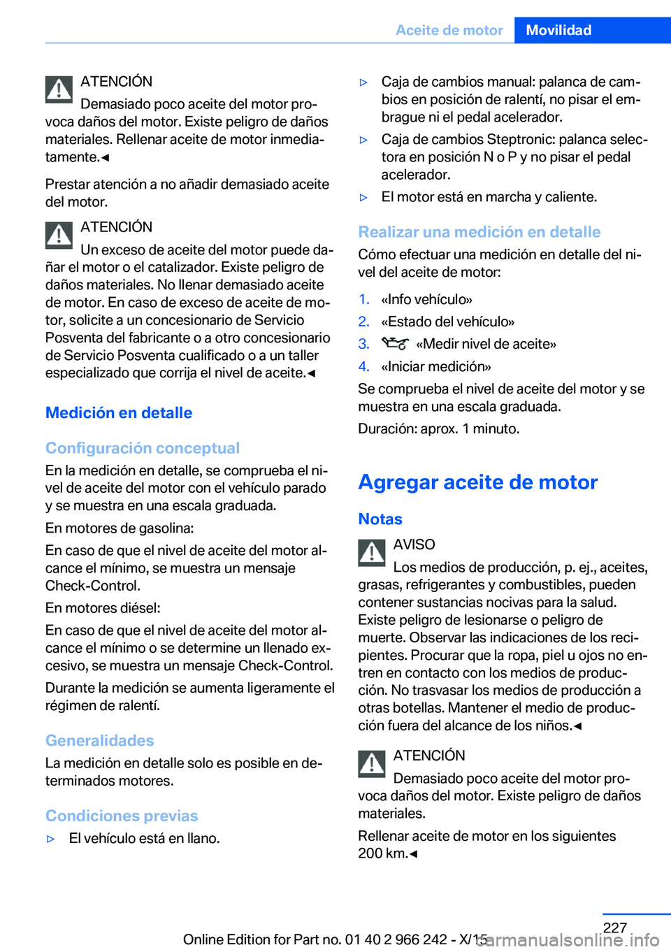 BMW 4 SERIES GRAN COUPE 2016 Manuales de Empleo (in Spanish) ATENCIÓN
Demasiado poco aceite del motor pro‐
voca daños del motor. Existe peligro de daños
materiales. Rellenar aceite de motor inmedia‐
tamente.◀
Prestar atención a no añadir demasiado ac BMW 4 SERIES GRAN COUPE 2016 Manuales de Empleo (in Spanish) ATENCIÓN
Demasiado poco aceite del motor pro‐
voca daños del motor. Existe peligro de daños
materiales. Rellenar aceite de motor inmedia‐
tamente.◀
Prestar atención a no añadir demasiado ac