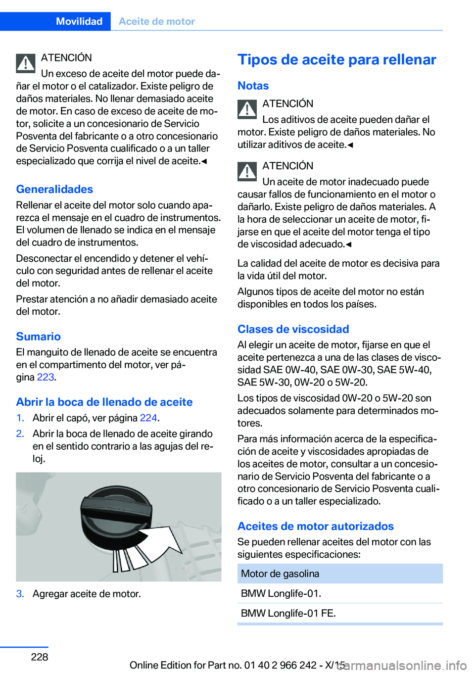 BMW 4 SERIES GRAN COUPE 2016 Manuales de Empleo (in Spanish) ATENCIÓN
Un exceso de aceite del motor puede da‐
ñar el motor o el catalizador. Existe peligro de
daños materiales. No llenar demasiado aceite
de motor. En caso de exceso de aceite de mo‐
tor, BMW 4 SERIES GRAN COUPE 2016 Manuales de Empleo (in Spanish) ATENCIÓN
Un exceso de aceite del motor puede da‐
ñar el motor o el catalizador. Existe peligro de
daños materiales. No llenar demasiado aceite
de motor. En caso de exceso de aceite de mo‐
tor,