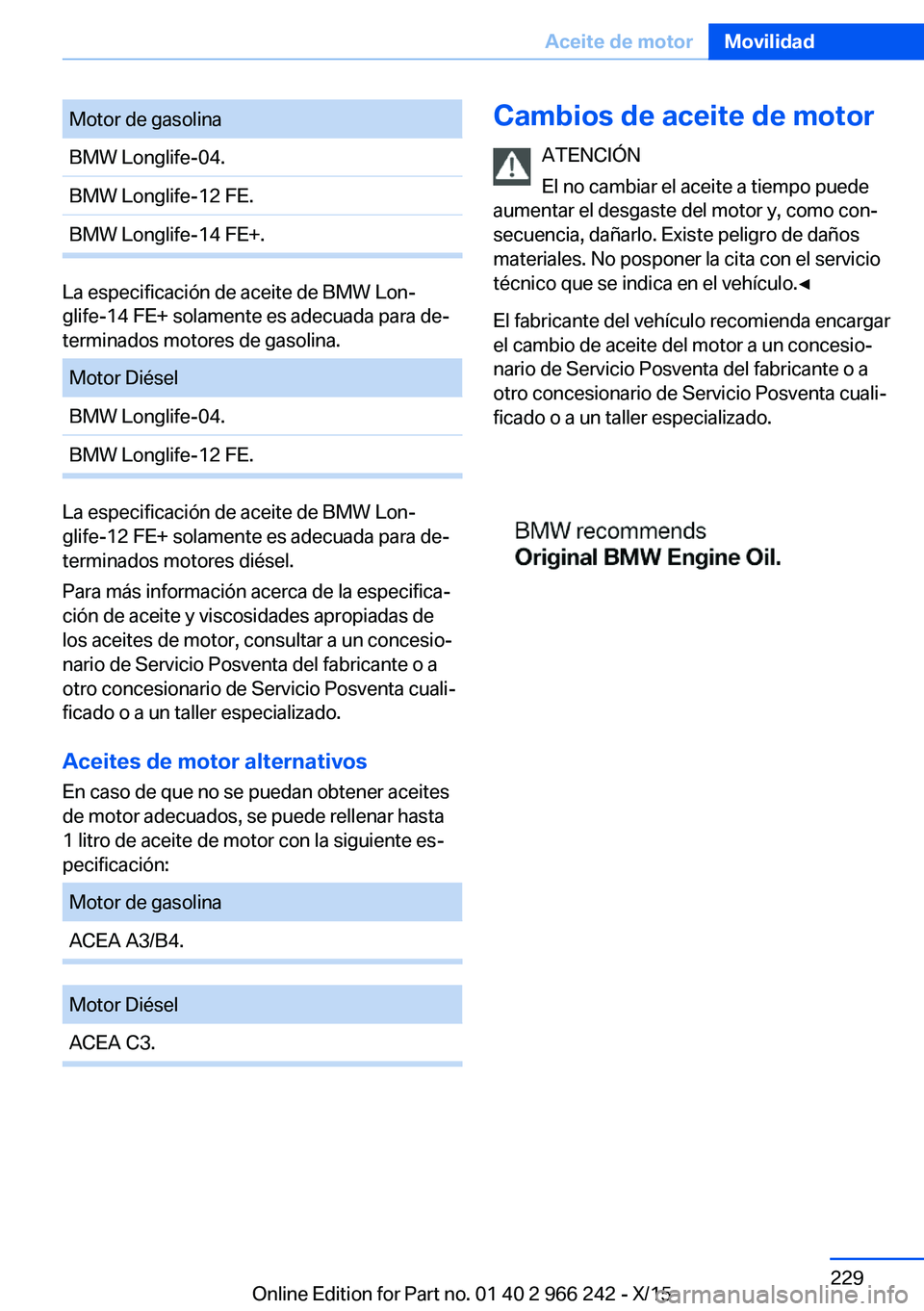 BMW 4 SERIES GRAN COUPE 2016 Manuales de Empleo (in Spanish) Motor de gasolinaBMW Longlife-04.BMW Longlife-12 FE.BMW Longlife-14 FE+.
La especificación de aceite de BMW Lon‐
glife-14 FE+ solamente es adecuada para de‐
terminados motores de gasolina.
Motor BMW 4 SERIES GRAN COUPE 2016 Manuales de Empleo (in Spanish) Motor de gasolinaBMW Longlife-04.BMW Longlife-12 FE.BMW Longlife-14 FE+.
La especificación de aceite de BMW Lon‐
glife-14 FE+ solamente es adecuada para de‐
terminados motores de gasolina.
Motor