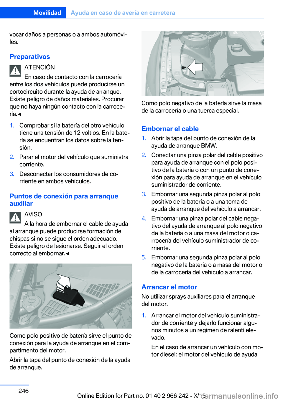 BMW 4 SERIES GRAN COUPE 2016 Manuales de Empleo (in Spanish) vocar daños a personas o a ambos automóvi‐
les.
Preparativos ATENCIÓN
En caso de contacto con la carrocería
entre los dos vehículos puede producirse un
cortocircuito durante la ayuda de arranqu BMW 4 SERIES GRAN COUPE 2016 Manuales de Empleo (in Spanish) vocar daños a personas o a ambos automóvi‐
les.
Preparativos ATENCIÓN
En caso de contacto con la carrocería
entre los dos vehículos puede producirse un
cortocircuito durante la ayuda de arranqu