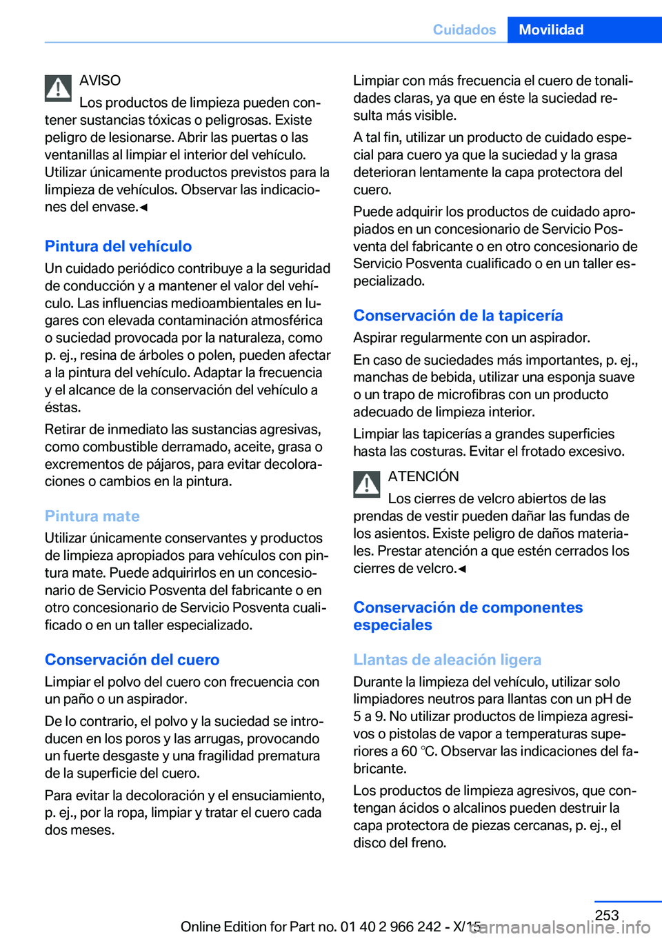BMW 4 SERIES GRAN COUPE 2016 Manuales de Empleo (in Spanish) AVISO
Los productos de limpieza pueden con‐
tener sustancias tóxicas o peligrosas. Existe
peligro de lesionarse. Abrir las puertas o las
ventanillas al limpiar el interior del vehículo.
Utilizar BMW 4 SERIES GRAN COUPE 2016 Manuales de Empleo (in Spanish) AVISO
Los productos de limpieza pueden con‐
tener sustancias tóxicas o peligrosas. Existe
peligro de lesionarse. Abrir las puertas o las
ventanillas al limpiar el interior del vehículo.
Utilizar