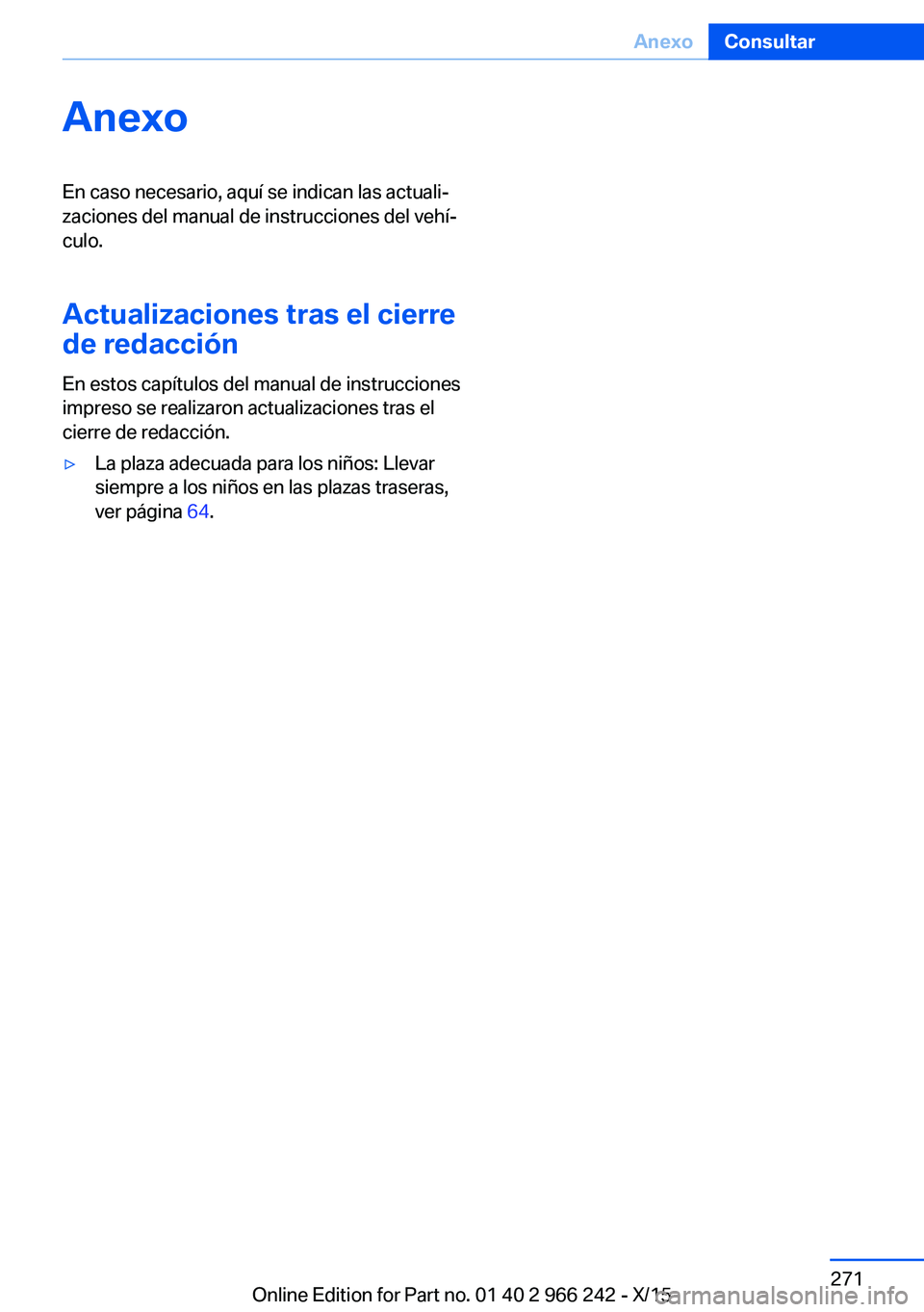 BMW 4 SERIES GRAN COUPE 2016 Manuales de Empleo (in Spanish) AnexoEn caso necesario, aquí se indican las actuali‐
zaciones del manual de instrucciones del vehí‐
culo.
Actualizaciones tras el cierre
de redacción
En estos capítulos del manual de instrucci BMW 4 SERIES GRAN COUPE 2016 Manuales de Empleo (in Spanish) AnexoEn caso necesario, aquí se indican las actuali‐
zaciones del manual de instrucciones del vehí‐
culo.
Actualizaciones tras el cierre
de redacción
En estos capítulos del manual de instrucci