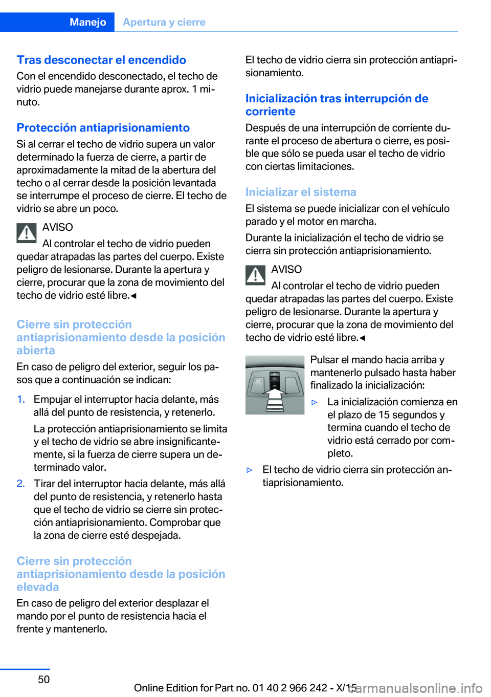 BMW 4 SERIES GRAN COUPE 2016 Manuales de Empleo (in Spanish) Tras desconectar el encendido
Con el encendido desconectado, el techo de
vidrio puede manejarse durante aprox. 1 mi‐
nuto.
Protección antiaprisionamiento
Si al cerrar el techo de vidrio supera un v BMW 4 SERIES GRAN COUPE 2016 Manuales de Empleo (in Spanish) Tras desconectar el encendido
Con el encendido desconectado, el techo de
vidrio puede manejarse durante aprox. 1 mi‐
nuto.
Protección antiaprisionamiento
Si al cerrar el techo de vidrio supera un v