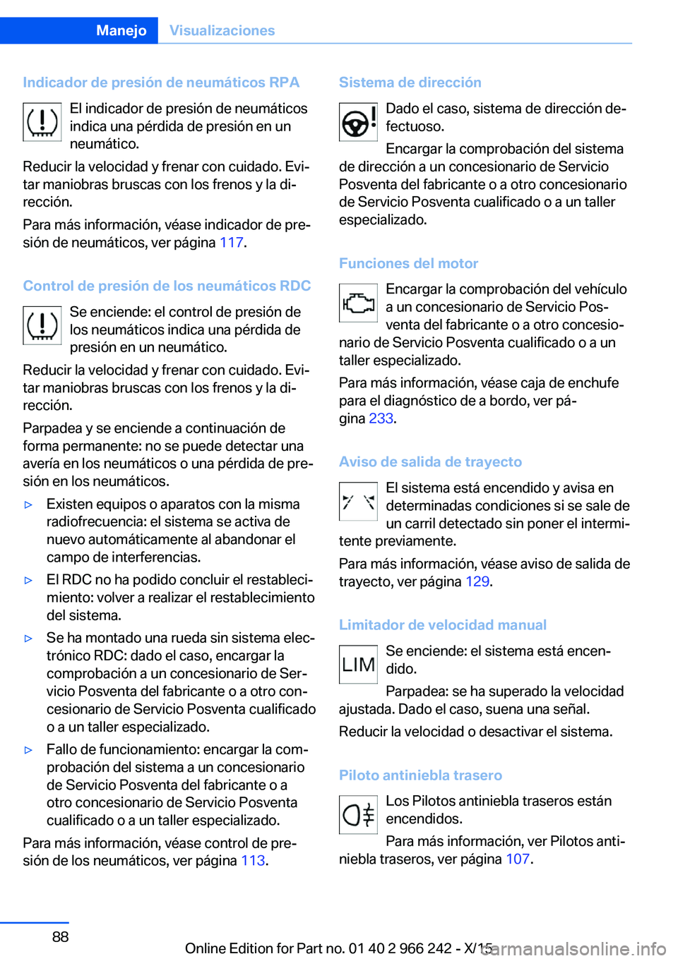 BMW 4 SERIES GRAN COUPE 2016 Manuales de Empleo (in Spanish) Indicador de presión de neumáticos RPAEl indicador de presión de neumáticos
indica una pérdida de presión en un
neumático.
Reducir la velocidad y frenar con cuidado. Evi‐
tar maniobras brusca BMW 4 SERIES GRAN COUPE 2016 Manuales de Empleo (in Spanish) Indicador de presión de neumáticos RPAEl indicador de presión de neumáticos
indica una pérdida de presión en un
neumático.
Reducir la velocidad y frenar con cuidado. Evi‐
tar maniobras brusca