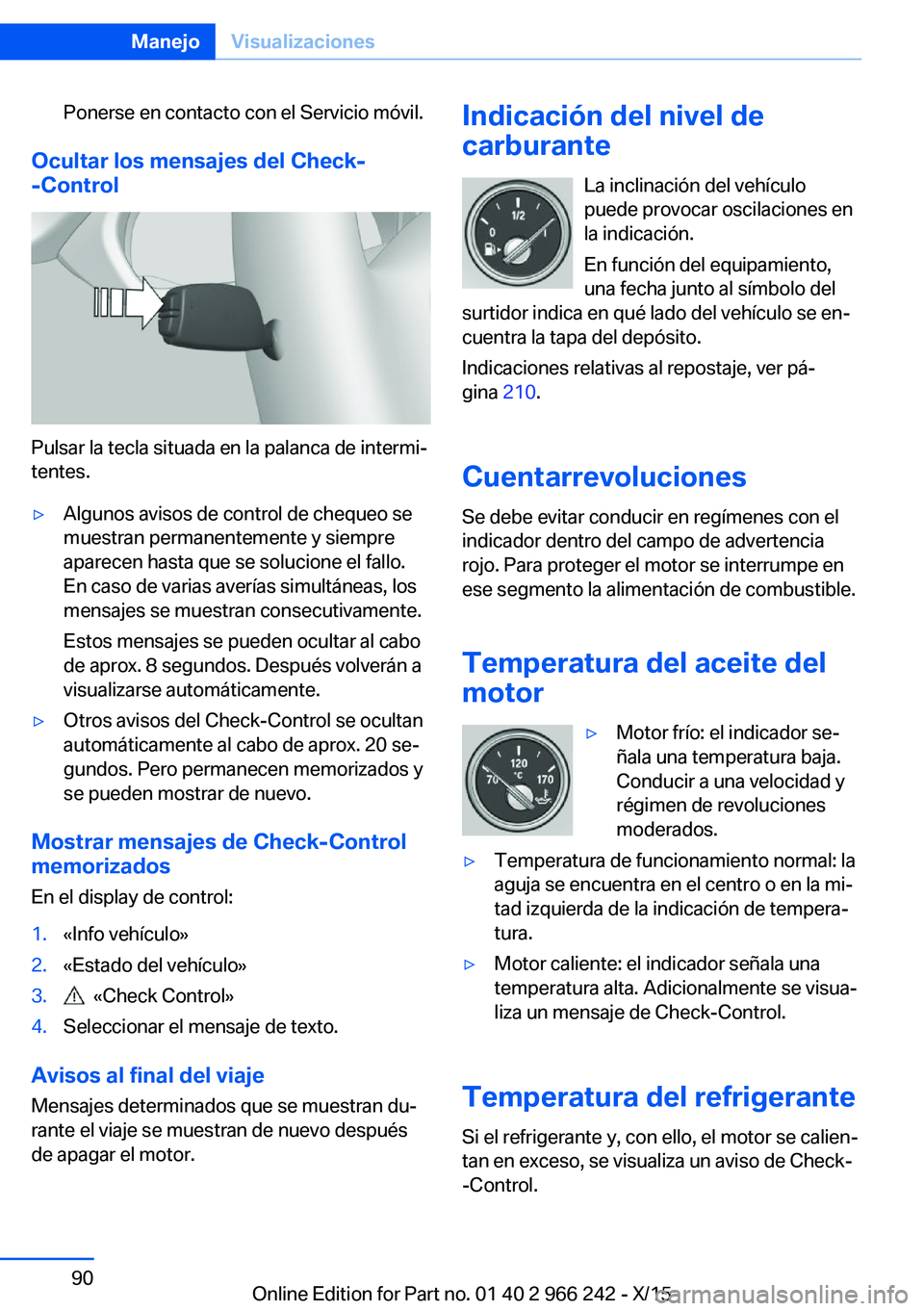 BMW 4 SERIES GRAN COUPE 2016 Manuales de Empleo (in Spanish) Ponerse en contacto con el Servicio móvil.
Ocultar los mensajes del Check-
-Control
Pulsar la tecla situada en la palanca de intermi‐
tentes.
▷Algunos avisos de control de chequeo se
muestran per BMW 4 SERIES GRAN COUPE 2016 Manuales de Empleo (in Spanish) Ponerse en contacto con el Servicio móvil.
Ocultar los mensajes del Check-
-Control
Pulsar la tecla situada en la palanca de intermi‐
tentes.
▷Algunos avisos de control de chequeo se
muestran per