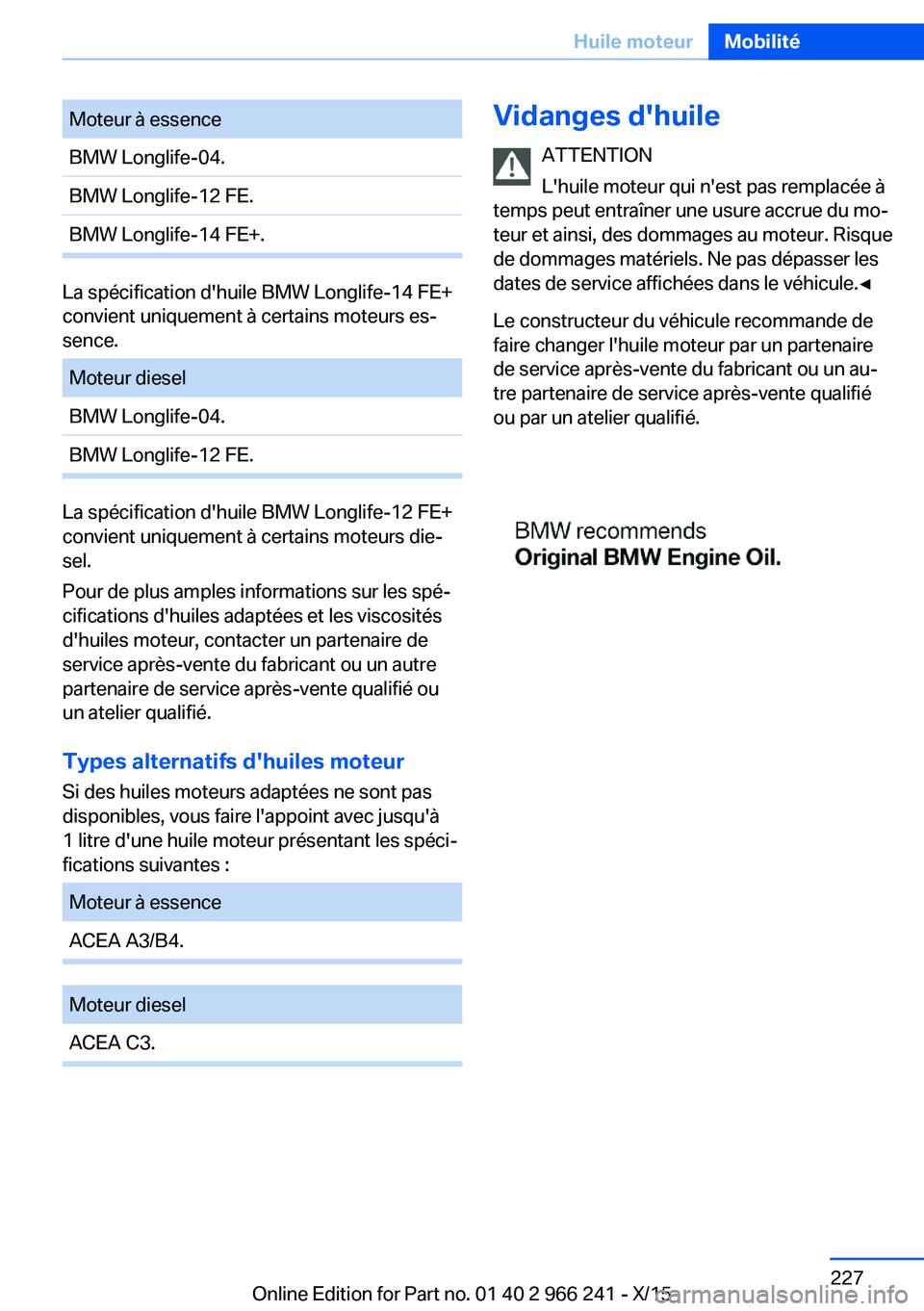 BMW 4 SERIES GRAN COUPE 2016 Notices Demploi (in French) Moteur à essenceBMW Longlife-04.BMW Longlife-12 FE.BMW Longlife-14 FE+.
La spécification d'huile BMW Longlife-14 FE+
convient uniquement à certains moteurs es‐
sence.
Moteur dieselBMW Longlif BMW 4 SERIES GRAN COUPE 2016 Notices Demploi (in French) Moteur à essenceBMW Longlife-04.BMW Longlife-12 FE.BMW Longlife-14 FE+.
La spécification d'huile BMW Longlife-14 FE+
convient uniquement à certains moteurs es‐
sence.
Moteur dieselBMW Longlif