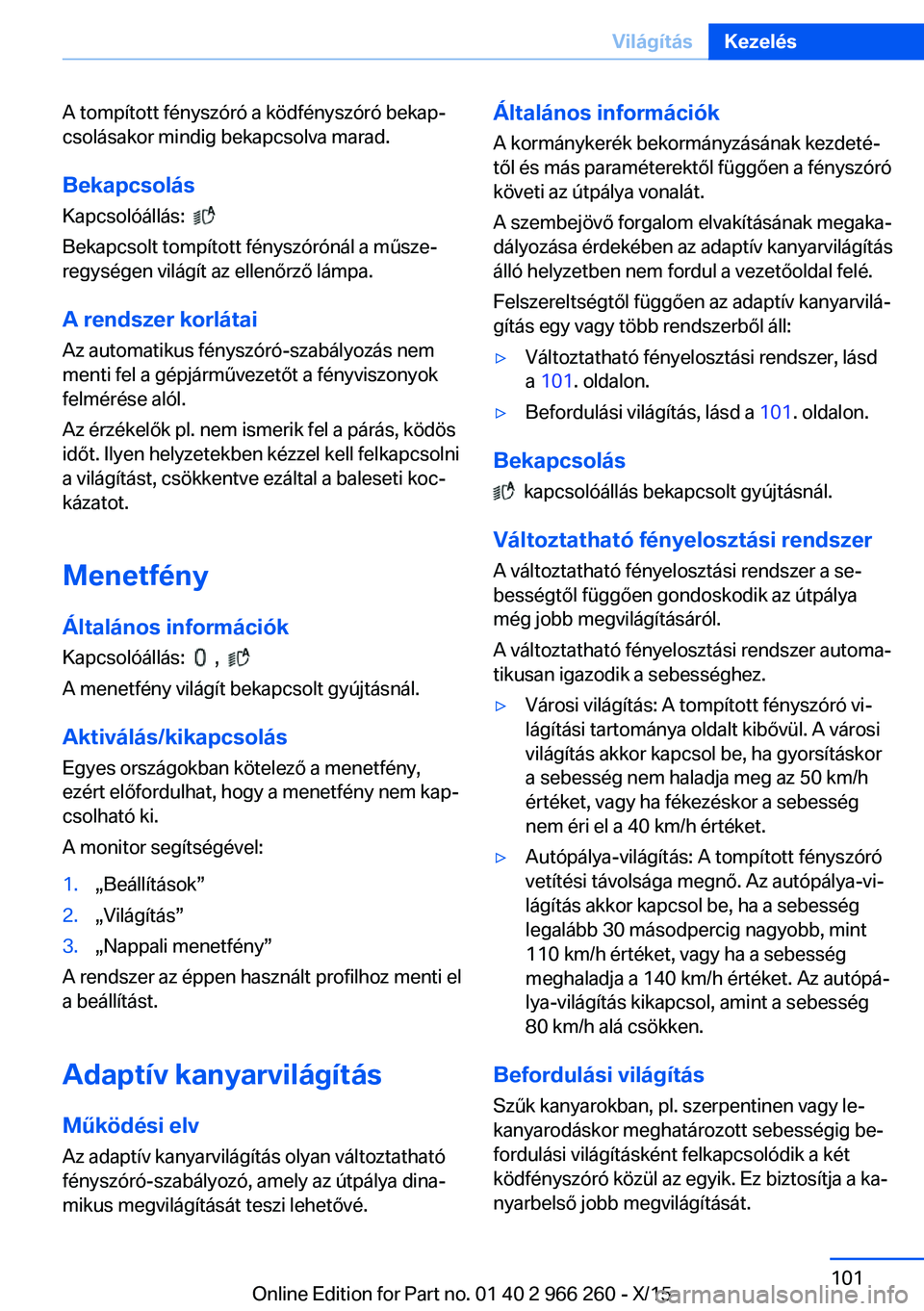 BMW 4 SERIES GRAN COUPE 2016 Kezelési útmutató (in Hungarian) A tompított fényszóró a ködfényszóró bekap‐
csolásakor mindig bekapcsolva marad.
Bekapcsolás Kapcsolóállás:
Bekapcsolt tompított fényszórónál a műsze‐
regységen világít a BMW 4 SERIES GRAN COUPE 2016 Kezelési útmutató (in Hungarian) A tompított fényszóró a ködfényszóró bekap‐
csolásakor mindig bekapcsolva marad.
Bekapcsolás Kapcsolóállás:
Bekapcsolt tompított fényszórónál a műsze‐
regységen világít a