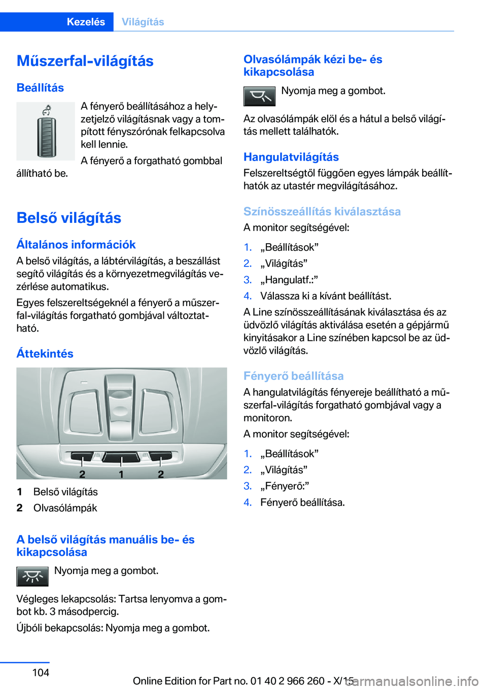BMW 4 SERIES GRAN COUPE 2016 Kezelési útmutató (in Hungarian) Műszerfal-világítás
Beállítás A fényerő beállításához a hely‐
zetjelző világításnak vagy a tom‐
pított fényszórónak felkapcsolva
kell lennie.
A fényerő a forgatható gombbal BMW 4 SERIES GRAN COUPE 2016 Kezelési útmutató (in Hungarian) Műszerfal-világítás
Beállítás A fényerő beállításához a hely‐
zetjelző világításnak vagy a tom‐
pított fényszórónak felkapcsolva
kell lennie.
A fényerő a forgatható gombbal