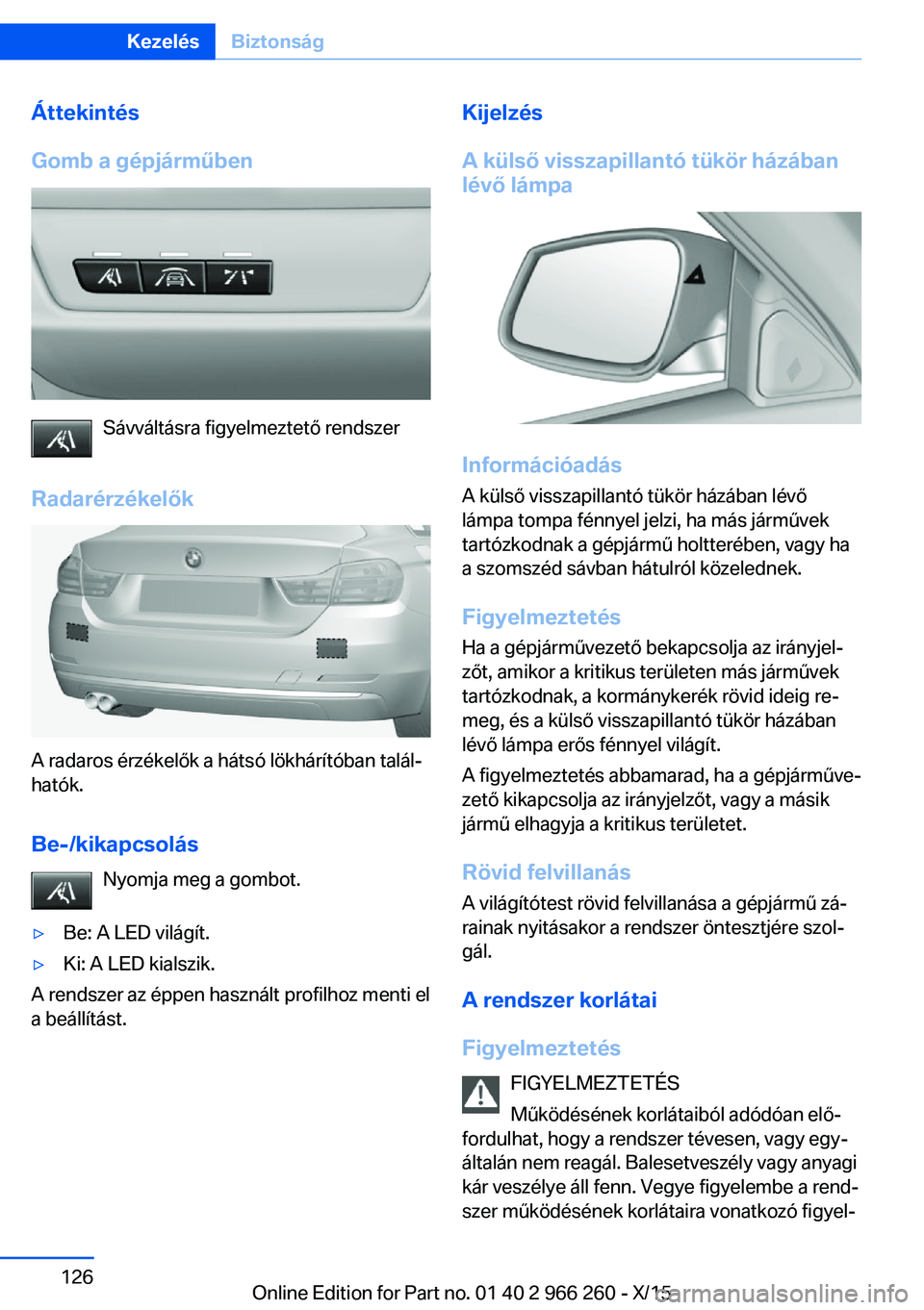 BMW 4 SERIES GRAN COUPE 2016 Kezelési útmutató (in Hungarian) Áttekintés
Gomb a gépjárműben
Sávváltásra figyelmeztető rendszer
Radarérzékelők
A radaros érzékelők a hátsó lökhárítóban talál‐
hatók.
Be-/kikapcsolás Nyomja meg a gombot.
BMW 4 SERIES GRAN COUPE 2016 Kezelési útmutató (in Hungarian) Áttekintés
Gomb a gépjárműben
Sávváltásra figyelmeztető rendszer
Radarérzékelők
A radaros érzékelők a hátsó lökhárítóban talál‐
hatók.
Be-/kikapcsolás Nyomja meg a gombot.