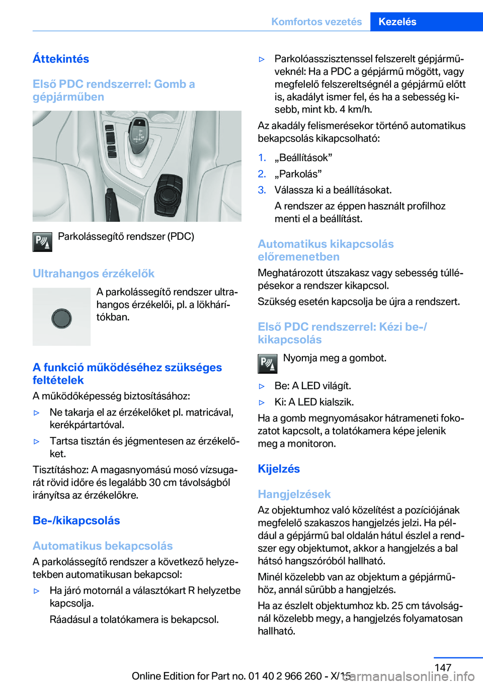 BMW 4 SERIES GRAN COUPE 2016 Kezelési útmutató (in Hungarian) Áttekintés
Első PDC rendszerrel: Gomb a
gépjárműben
Parkolássegítő rendszer (PDC)
Ultrahangos érzékelők A parkolássegítő rendszer ultra‐
hangos érzékelői, pl. a lökhárí‐
tókb BMW 4 SERIES GRAN COUPE 2016 Kezelési útmutató (in Hungarian) Áttekintés
Első PDC rendszerrel: Gomb a
gépjárműben
Parkolássegítő rendszer (PDC)
Ultrahangos érzékelők A parkolássegítő rendszer ultra‐
hangos érzékelői, pl. a lökhárí‐
tókb