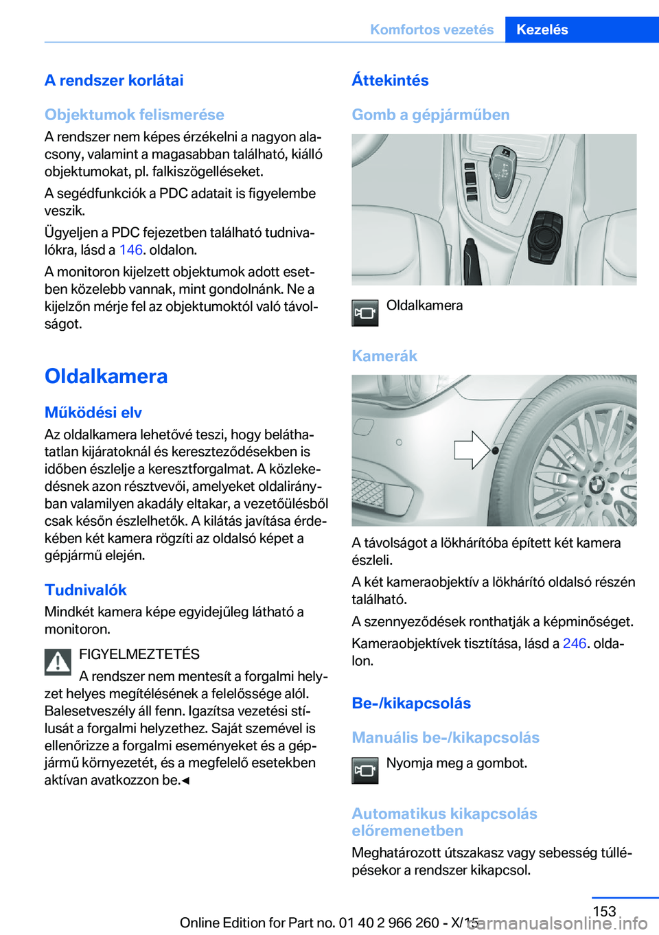 BMW 4 SERIES GRAN COUPE 2016 Kezelési útmutató (in Hungarian) A rendszer korlátai
Objektumok felismerése
A rendszer nem képes érzékelni a nagyon ala‐
csony, valamint a magasabban található, kiálló
objektumokat, pl. falkiszögelléseket.
A segédfunkci BMW 4 SERIES GRAN COUPE 2016 Kezelési útmutató (in Hungarian) A rendszer korlátai
Objektumok felismerése
A rendszer nem képes érzékelni a nagyon ala‐
csony, valamint a magasabban található, kiálló
objektumokat, pl. falkiszögelléseket.
A segédfunkci