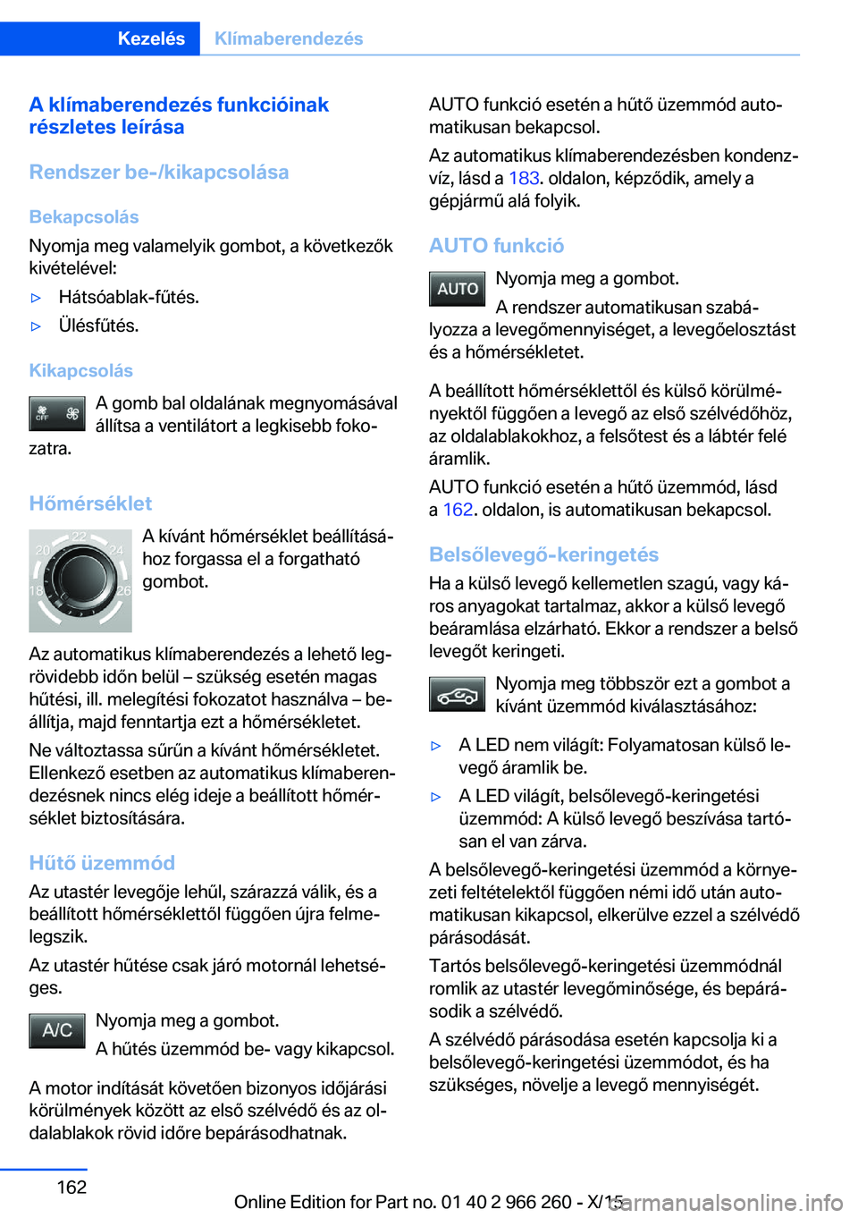 BMW 4 SERIES GRAN COUPE 2016  Kezelési útmutató (in Hungarian) A klímaberendezés funkcióinak
részletes leírása
Rendszer be-/kikapcsolása
Bekapcsolás
Nyomja meg valamelyik gombot, a következők
kivételével:▷Hátsóablak-fűtés.▷Ülésfűtés.
Kikap