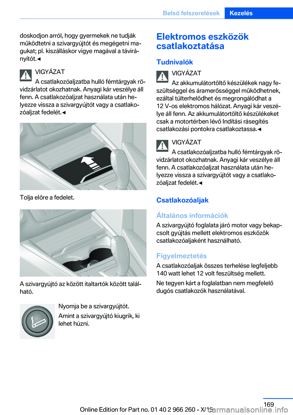 BMW 4 SERIES GRAN COUPE 2016  Kezelési útmutató (in Hungarian) doskodjon arról, hogy gyermekek ne tudják
működtetni a szivargyújtót és megégetni ma‐
gukat; pl. kiszálláskor vigye magával a távirá‐
nyítót.◀
VIGYÁZAT
A csatlakozóaljzatba hull