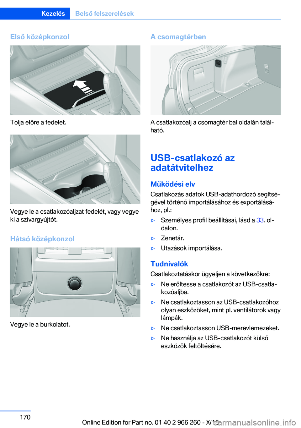 BMW 4 SERIES GRAN COUPE 2016  Kezelési útmutató (in Hungarian) Első középkonzol
Tolja előre a fedelet.
Vegye le a csatlakozóaljzat fedelét, vagy vegye
ki a szivargyújtót.
Hátsó középkonzol
Vegye le a burkolatot.
A csomagtérben
A csatlakozóalj a csom