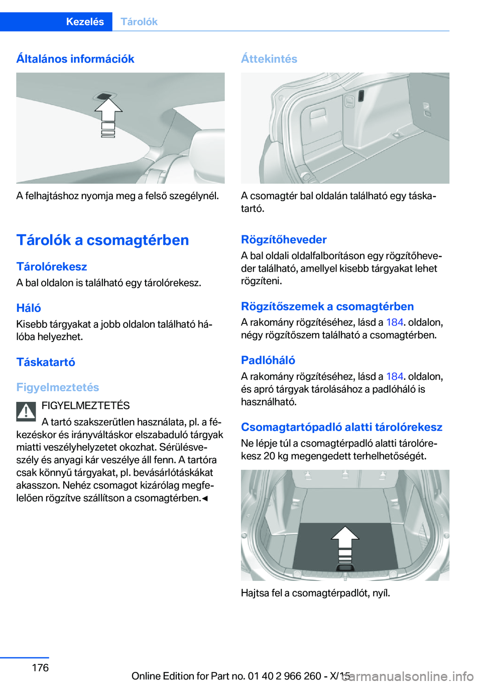 BMW 4 SERIES GRAN COUPE 2016 Kezelési útmutató (in Hungarian) Általános információk
A felhajtáshoz nyomja meg a felső szegélynél.
Tárolók a csomagtérben Tárolórekesz A bal oldalon is található egy tárolórekesz.
Háló Kisebb tárgyakat a jobb ol BMW 4 SERIES GRAN COUPE 2016 Kezelési útmutató (in Hungarian) Általános információk
A felhajtáshoz nyomja meg a felső szegélynél.
Tárolók a csomagtérben Tárolórekesz A bal oldalon is található egy tárolórekesz.
Háló Kisebb tárgyakat a jobb ol