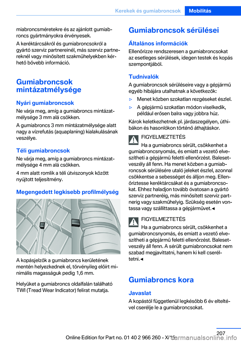 BMW 4 SERIES GRAN COUPE 2016 Kezelési útmutató (in Hungarian) miabroncsméretekre és az ajánlott gumiab‐
roncs gyártmányokra érvényesek.
A keréktárcsákról és gumiabroncsokról a
gyártó szerviz partnereinél, más szerviz partne‐
reknél vagy min BMW 4 SERIES GRAN COUPE 2016 Kezelési útmutató (in Hungarian) miabroncsméretekre és az ajánlott gumiab‐
roncs gyártmányokra érvényesek.
A keréktárcsákról és gumiabroncsokról a
gyártó szerviz partnereinél, más szerviz partne‐
reknél vagy min