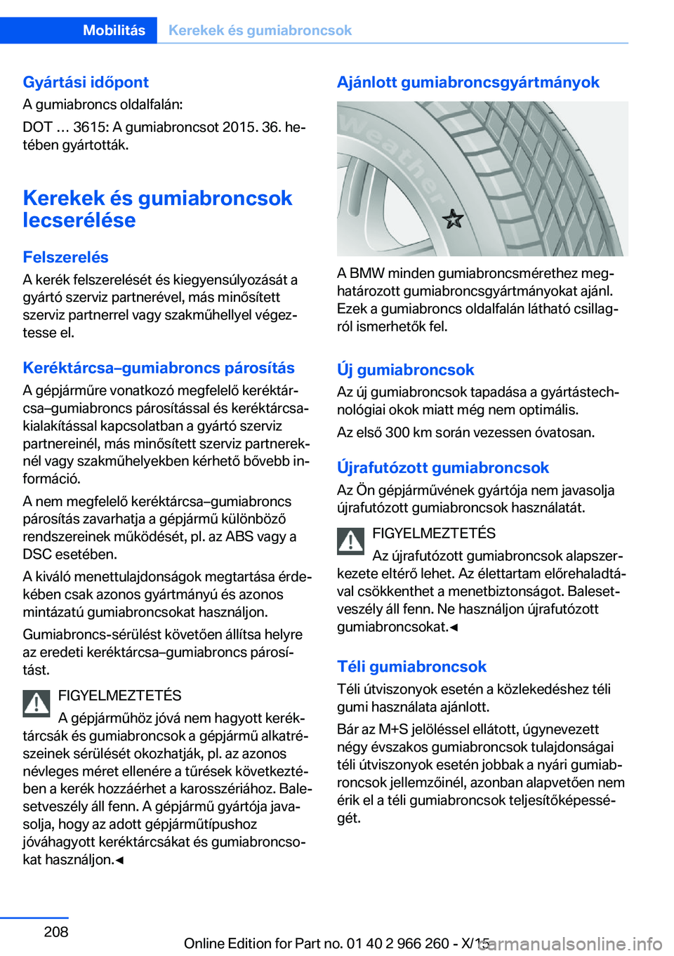 BMW 4 SERIES GRAN COUPE 2016 Kezelési útmutató (in Hungarian) Gyártási időpontA gumiabroncs oldalfalán:
DOT … 3615: A gumiabroncsot 2015. 36. he‐
tében gyártották.
Kerekek és gumiabroncsok
lecserélése
Felszerelés A kerék felszerelését és kiegy BMW 4 SERIES GRAN COUPE 2016 Kezelési útmutató (in Hungarian) Gyártási időpontA gumiabroncs oldalfalán:
DOT … 3615: A gumiabroncsot 2015. 36. he‐
tében gyártották.
Kerekek és gumiabroncsok
lecserélése
Felszerelés A kerék felszerelését és kiegy
