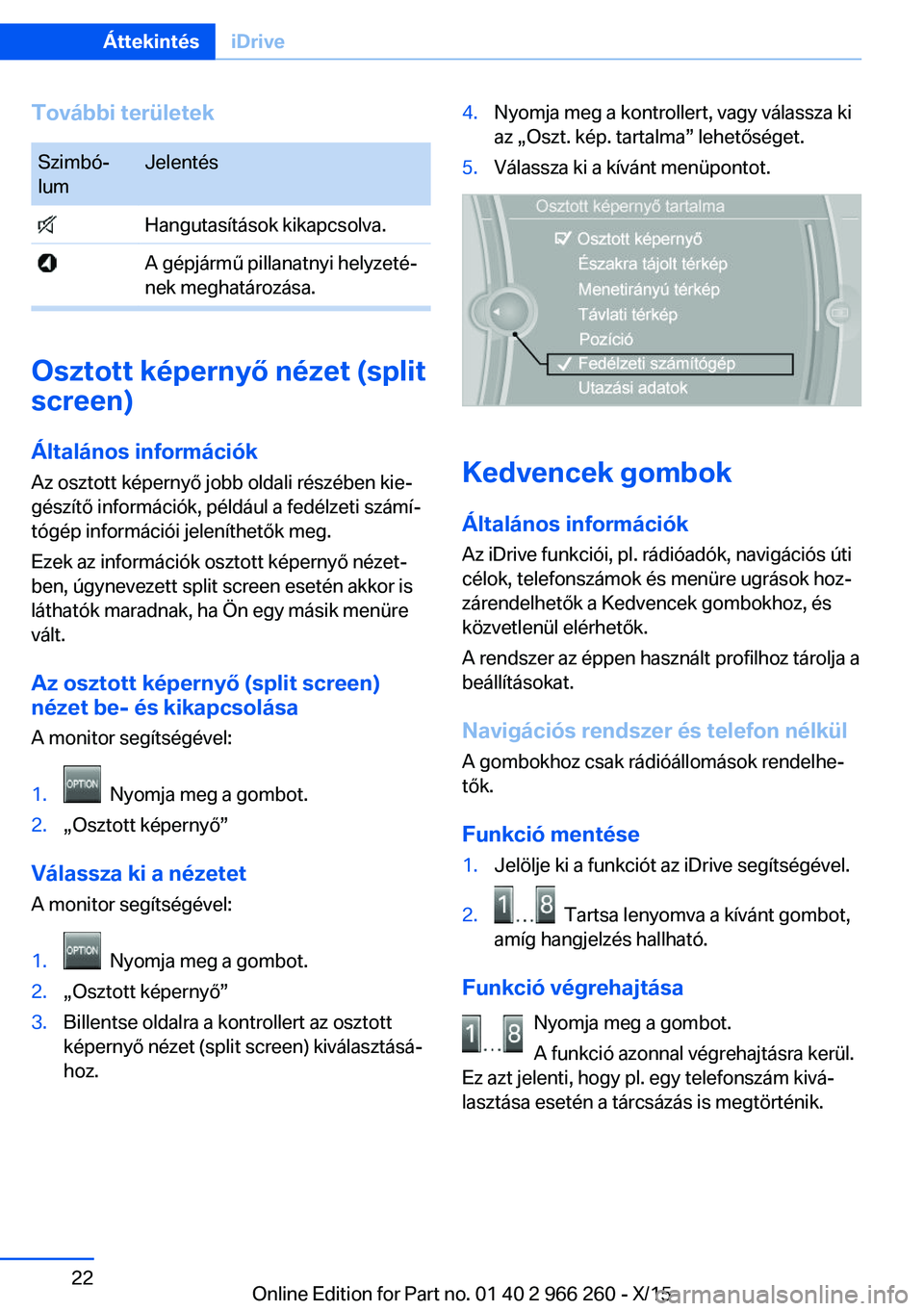 BMW 4 SERIES GRAN COUPE 2016 Kezelési útmutató (in Hungarian) További területekSzimbó‐
lumJelentés Hangutasítások kikapcsolva. A gépjármű pillanatnyi helyzeté‐
nek meghatározása.
Osztott képernyő nézet (split
screen)
Általános információk BMW 4 SERIES GRAN COUPE 2016 Kezelési útmutató (in Hungarian) További területekSzimbó‐
lumJelentés Hangutasítások kikapcsolva. A gépjármű pillanatnyi helyzeté‐
nek meghatározása.
Osztott képernyő nézet (split
screen)
Általános információk