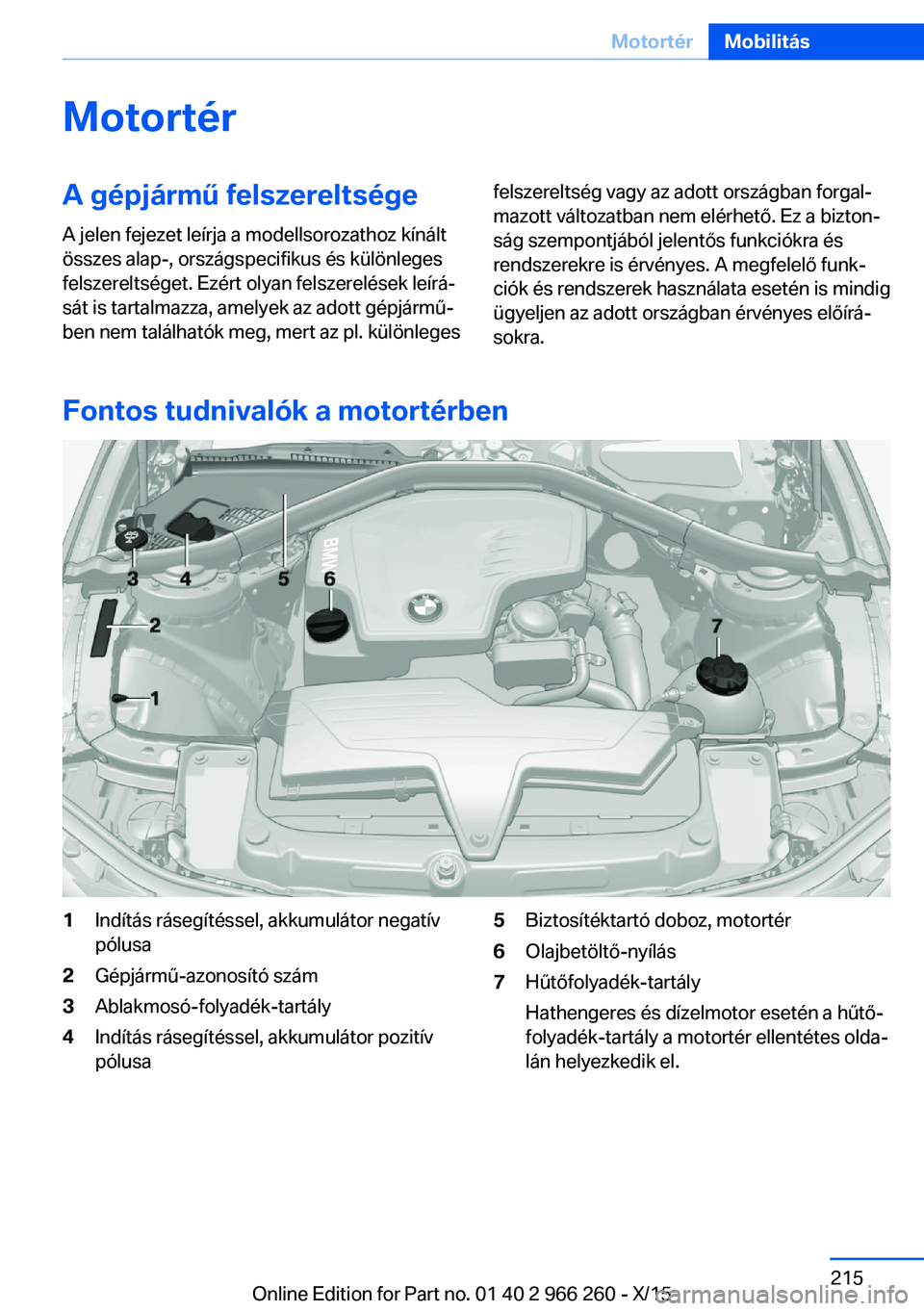BMW 4 SERIES GRAN COUPE 2016 Kezelési útmutató (in Hungarian) MotortérA gépjármű felszereltségeA jelen fejezet leírja a modellsorozathoz kínált
összes alap-, országspecifikus és különleges
felszereltséget. Ezért olyan felszerelések leírá‐
sá BMW 4 SERIES GRAN COUPE 2016 Kezelési útmutató (in Hungarian) MotortérA gépjármű felszereltségeA jelen fejezet leírja a modellsorozathoz kínált
összes alap-, országspecifikus és különleges
felszereltséget. Ezért olyan felszerelések leírá‐
sá