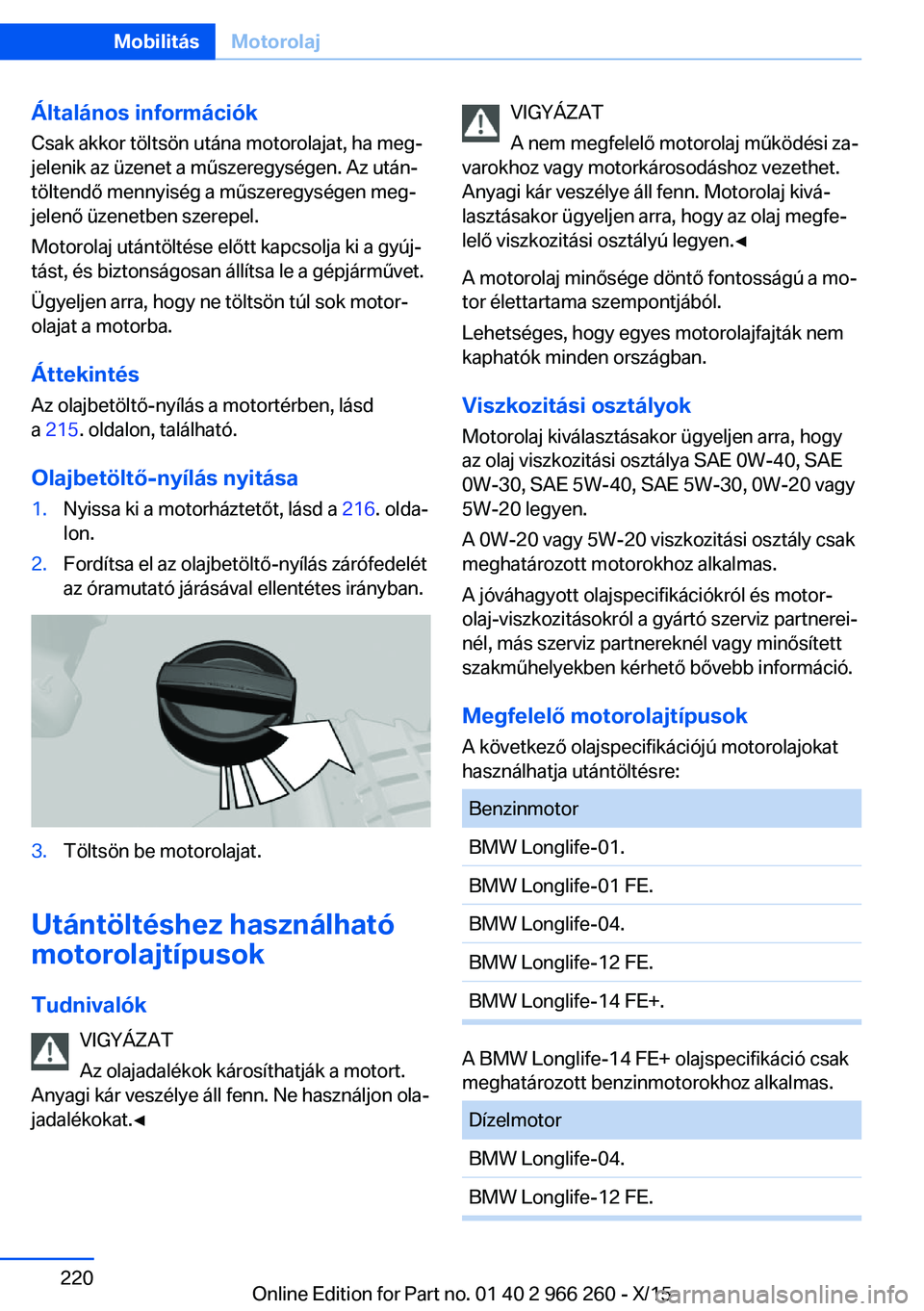 BMW 4 SERIES GRAN COUPE 2016 Kezelési útmutató (in Hungarian) Általános információk
Csak akkor töltsön utána motorolajat, ha meg‐
jelenik az üzenet a műszeregységen. Az után‐
töltendő mennyiség a műszeregységen meg‐
jelenő üzenetben szere BMW 4 SERIES GRAN COUPE 2016 Kezelési útmutató (in Hungarian) Általános információk
Csak akkor töltsön utána motorolajat, ha meg‐
jelenik az üzenet a műszeregységen. Az után‐
töltendő mennyiség a műszeregységen meg‐
jelenő üzenetben szere