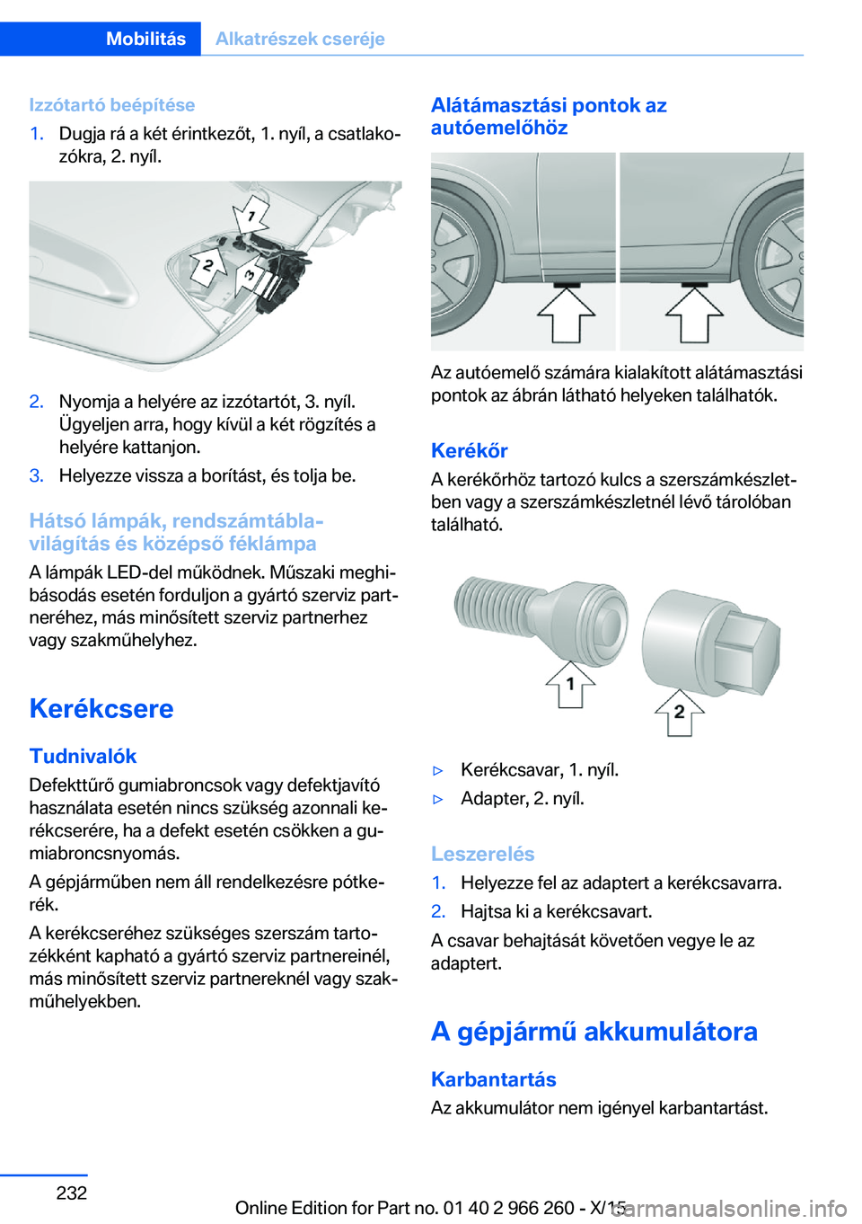 BMW 4 SERIES GRAN COUPE 2016 Kezelési útmutató (in Hungarian) Izzótartó beépítése1.Dugja rá a két érintkezőt, 1. nyíl, a csatlako‐
zókra, 2. nyíl.2.Nyomja a helyére az izzótartót, 3. nyíl.
Ügyeljen arra, hogy kívül a két rögzítés a
hely BMW 4 SERIES GRAN COUPE 2016 Kezelési útmutató (in Hungarian) Izzótartó beépítése1.Dugja rá a két érintkezőt, 1. nyíl, a csatlako‐
zókra, 2. nyíl.2.Nyomja a helyére az izzótartót, 3. nyíl.
Ügyeljen arra, hogy kívül a két rögzítés a
hely