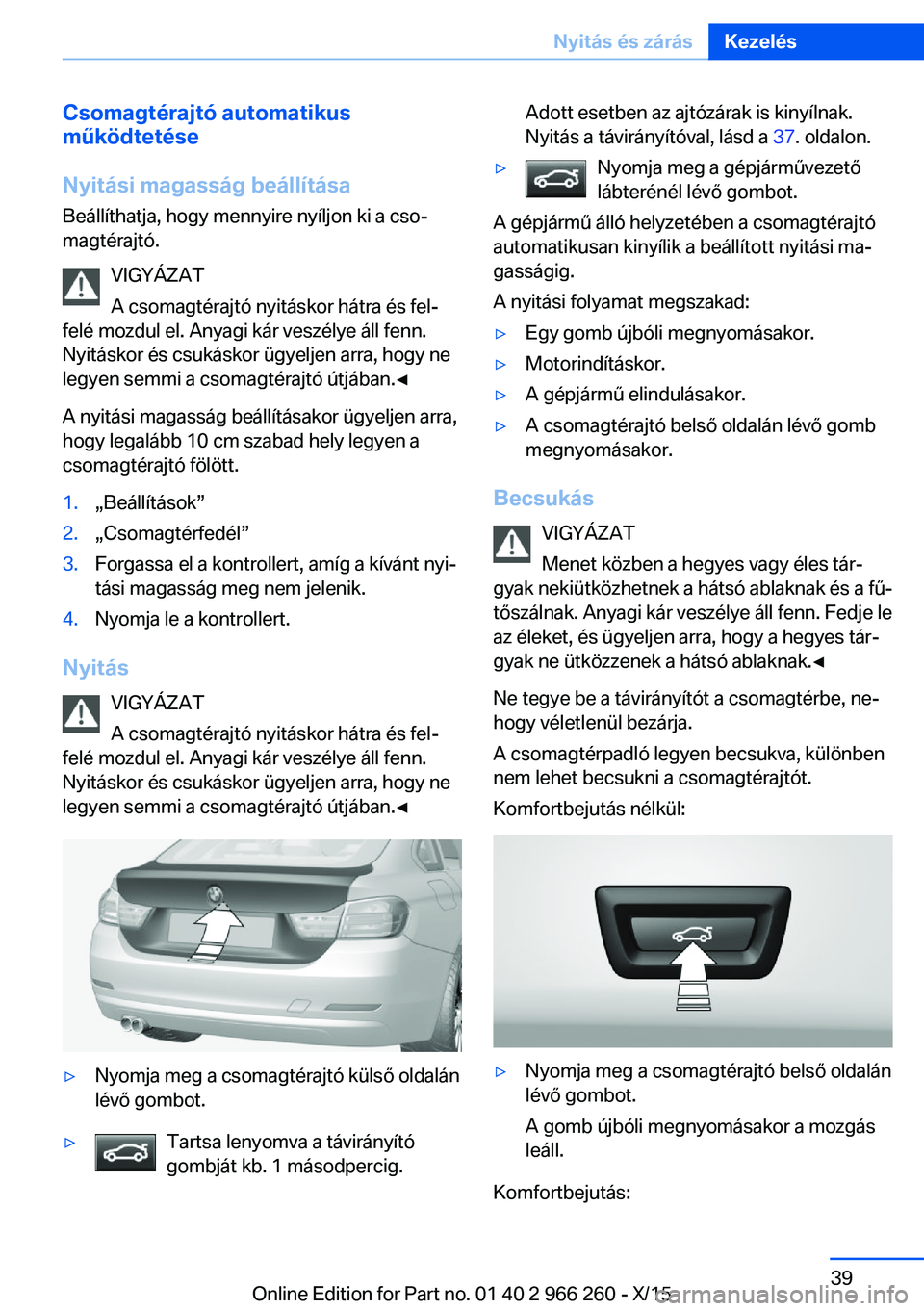 BMW 4 SERIES GRAN COUPE 2016 Kezelési útmutató (in Hungarian) Csomagtérajtó automatikus
működtetése
Nyitási magasság beállítása
Beállíthatja, hogy mennyire nyíljon ki a cso‐
magtérajtó.
VIGYÁZAT
A csomagtérajtó nyitáskor hátra és fel‐
fe BMW 4 SERIES GRAN COUPE 2016 Kezelési útmutató (in Hungarian) Csomagtérajtó automatikus
működtetése
Nyitási magasság beállítása
Beállíthatja, hogy mennyire nyíljon ki a cso‐
magtérajtó.
VIGYÁZAT
A csomagtérajtó nyitáskor hátra és fel‐
fe