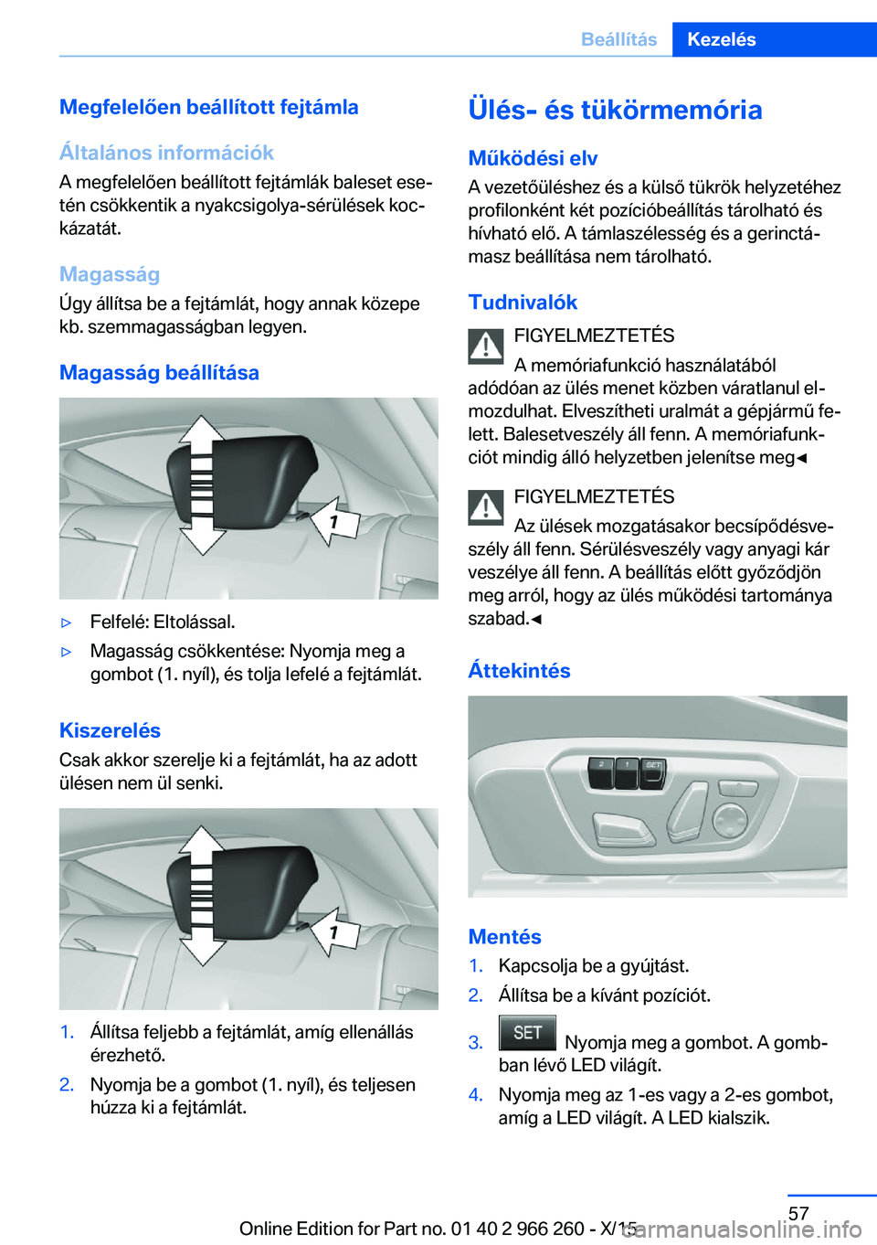 BMW 4 SERIES GRAN COUPE 2016 Kezelési útmutató (in Hungarian) Megfelelően beállított fejtámla
Általános információk
A megfelelően beállított fejtámlák baleset ese‐
tén csökkentik a nyakcsigolya-sérülések koc‐
kázatát.
Magasság Úgy áll BMW 4 SERIES GRAN COUPE 2016 Kezelési útmutató (in Hungarian) Megfelelően beállított fejtámla
Általános információk
A megfelelően beállított fejtámlák baleset ese‐
tén csökkentik a nyakcsigolya-sérülések koc‐
kázatát.
Magasság Úgy áll