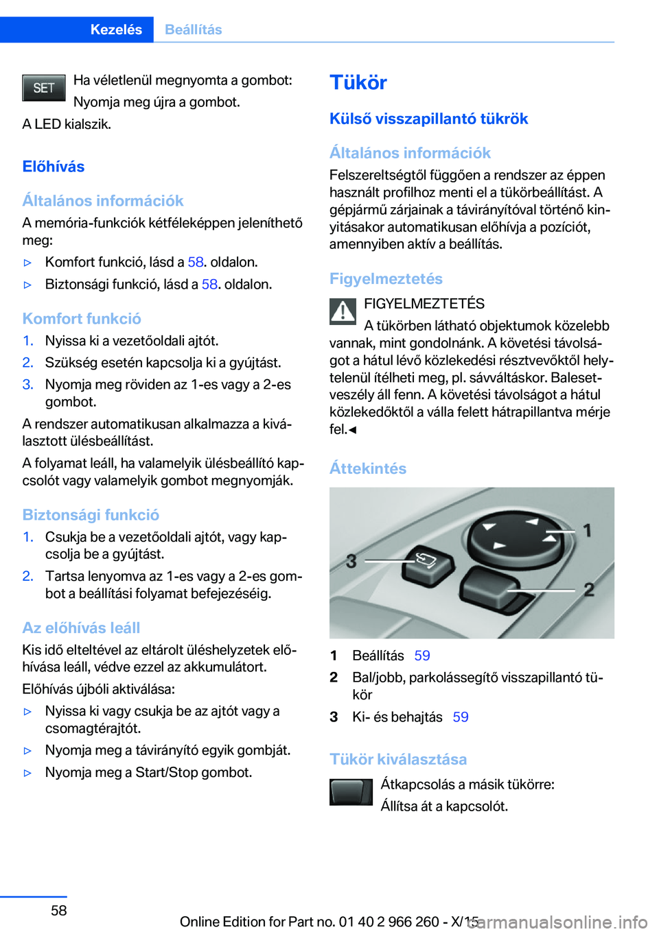BMW 4 SERIES GRAN COUPE 2016 Kezelési útmutató (in Hungarian) Ha véletlenül megnyomta a gombot:
Nyomja meg újra a gombot.
A LED kialszik.
Előhívás
Általános információk
A memória-funkciók kétféleképpen jeleníthető
meg:▷Komfort funkció, lásd BMW 4 SERIES GRAN COUPE 2016 Kezelési útmutató (in Hungarian) Ha véletlenül megnyomta a gombot:
Nyomja meg újra a gombot.
A LED kialszik.
Előhívás
Általános információk
A memória-funkciók kétféleképpen jeleníthető
meg:▷Komfort funkció, lásd