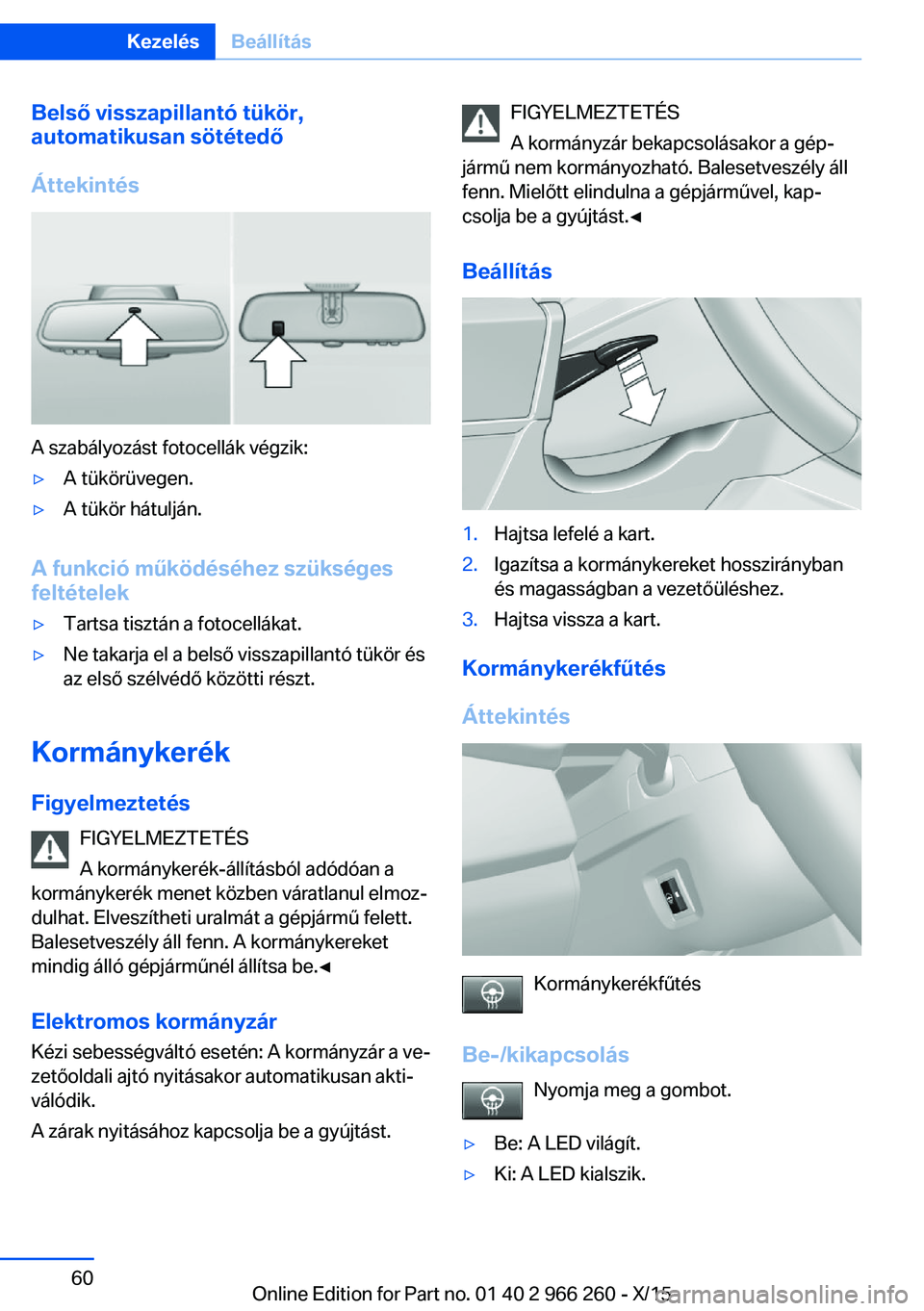BMW 4 SERIES GRAN COUPE 2016 Kezelési útmutató (in Hungarian) Belső visszapillantó tükör,
automatikusan sötétedő
Áttekintés
A szabályozást fotocellák végzik:
▷A tükörüvegen.▷A tükör hátulján.
A funkció működéséhez szükséges feltét BMW 4 SERIES GRAN COUPE 2016 Kezelési útmutató (in Hungarian) Belső visszapillantó tükör,
automatikusan sötétedő
Áttekintés
A szabályozást fotocellák végzik:
▷A tükörüvegen.▷A tükör hátulján.
A funkció működéséhez szükséges feltét
