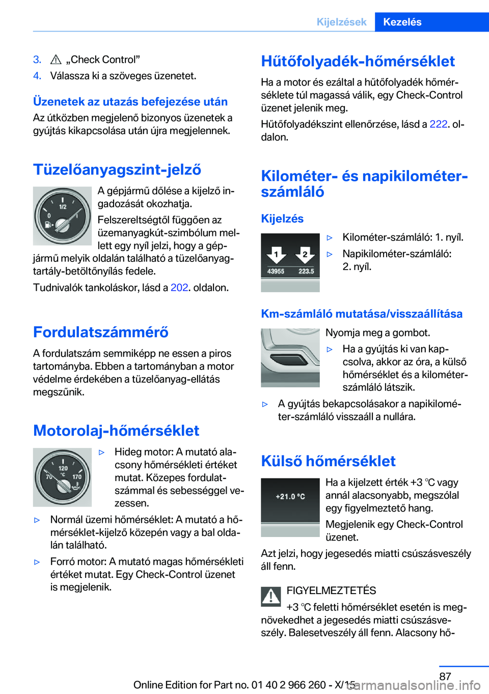BMW 4 SERIES GRAN COUPE 2016 Kezelési útmutató (in Hungarian) 3. „Check Control”4.Válassza ki a szöveges üzenetet.
Üzenetek az utazás befejezése után
Az útközben megjelenő bizonyos üzenetek a
gyújtás kikapcsolása után újra megjelennek.
Tüze BMW 4 SERIES GRAN COUPE 2016 Kezelési útmutató (in Hungarian) 3. „Check Control”4.Válassza ki a szöveges üzenetet.
Üzenetek az utazás befejezése után
Az útközben megjelenő bizonyos üzenetek a
gyújtás kikapcsolása után újra megjelennek.
Tüze