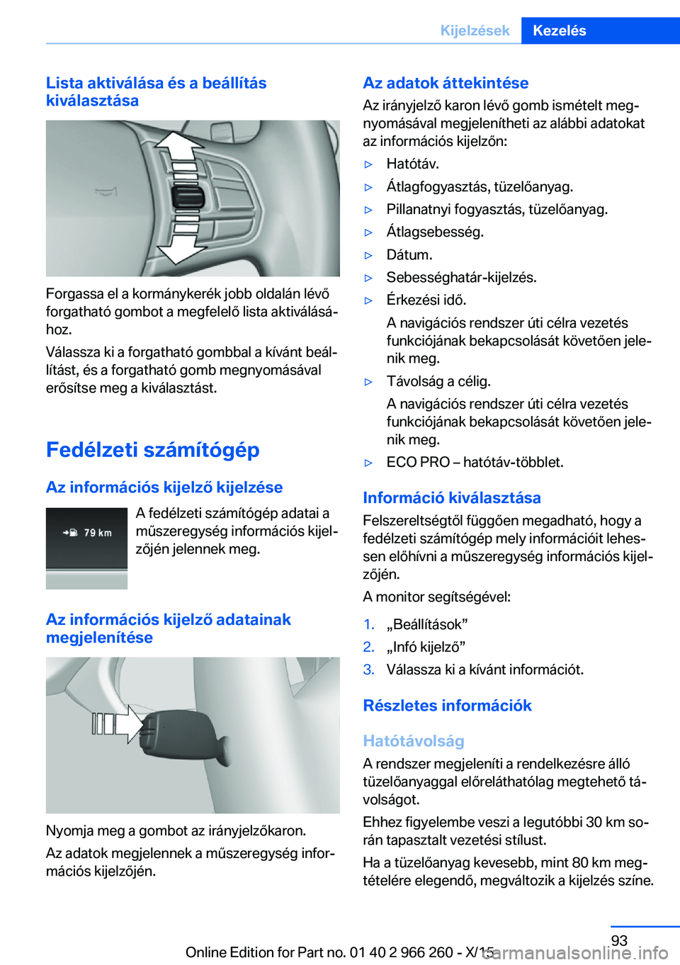 BMW 4 SERIES GRAN COUPE 2016 Kezelési útmutató (in Hungarian) Lista aktiválása és a beállítás
kiválasztása
Forgassa el a kormánykerék jobb oldalán lévő
forgatható gombot a megfelelő lista aktiválásá‐
hoz.
Válassza ki a forgatható gombbal a BMW 4 SERIES GRAN COUPE 2016 Kezelési útmutató (in Hungarian) Lista aktiválása és a beállítás
kiválasztása
Forgassa el a kormánykerék jobb oldalán lévő
forgatható gombot a megfelelő lista aktiválásá‐
hoz.
Válassza ki a forgatható gombbal a