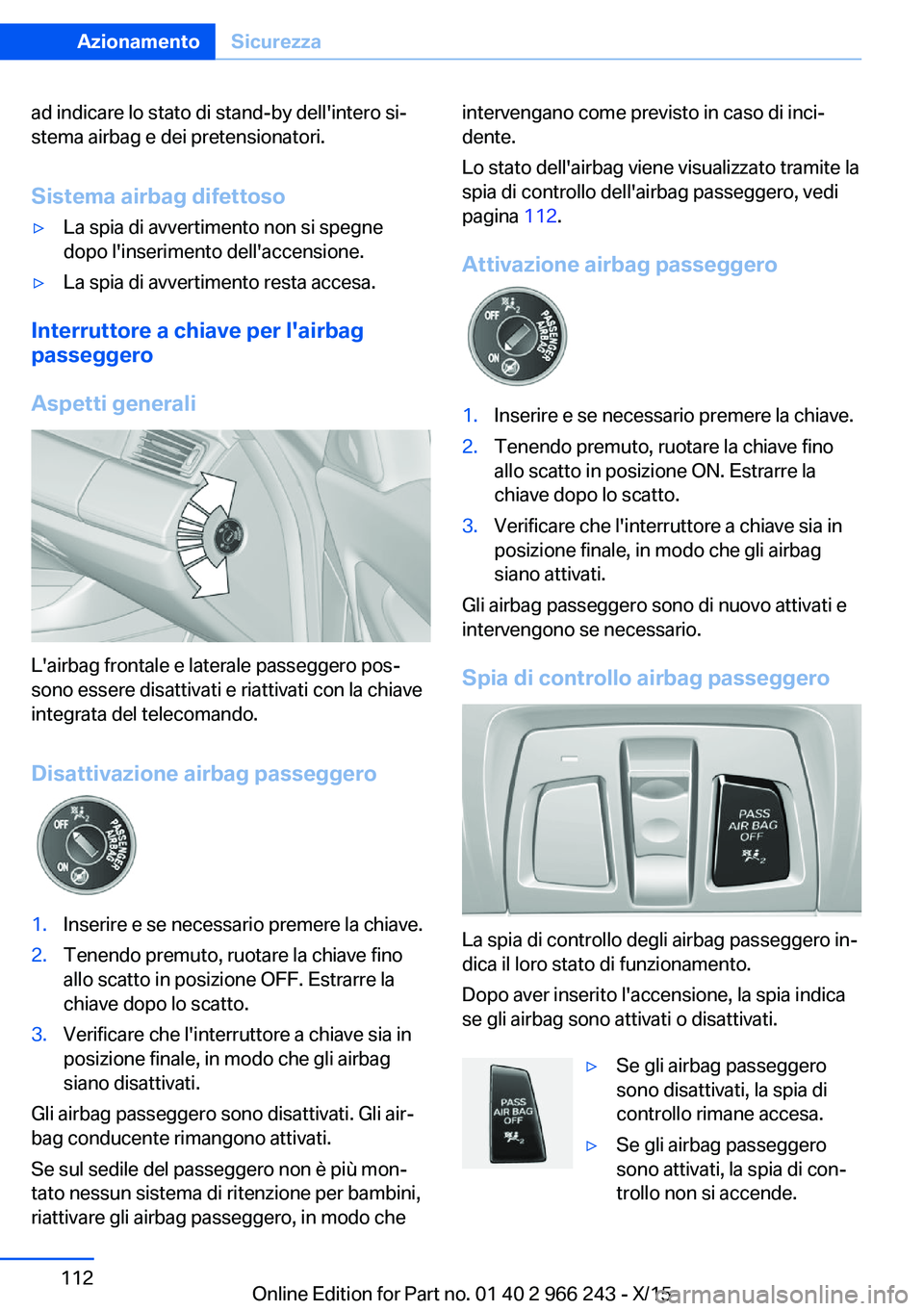 BMW 4 SERIES GRAN COUPE 2016  Libretti Di Uso E manutenzione (in Italian) ad indicare lo stato di stand-by dell'intero si‐
stema airbag e dei pretensionatori.
Sistema airbag difettoso▷La spia di avvertimento non si spegne
dopo l'inserimento dell'accensione.�