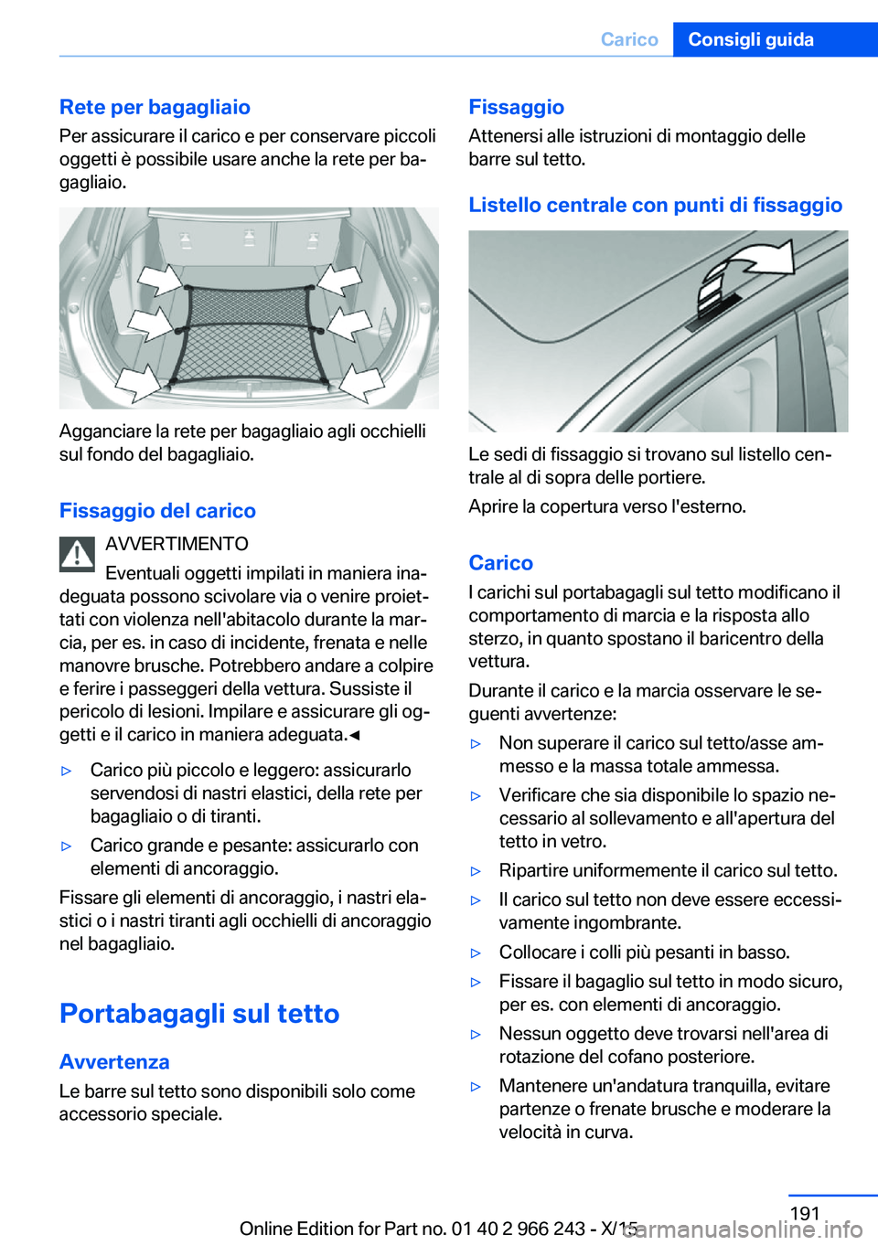 BMW 4 SERIES GRAN COUPE 2016 Libretti Di Uso E manutenzione (in Italian) Rete per bagagliaio
Per assicurare il carico e per conservare piccoli
oggetti è possibile usare anche la rete per ba‐
gagliaio.
Agganciare la rete per bagagliaio agli occhielli
sul fondo del bagagl BMW 4 SERIES GRAN COUPE 2016 Libretti Di Uso E manutenzione (in Italian) Rete per bagagliaio
Per assicurare il carico e per conservare piccoli
oggetti è possibile usare anche la rete per ba‐
gagliaio.
Agganciare la rete per bagagliaio agli occhielli
sul fondo del bagagl