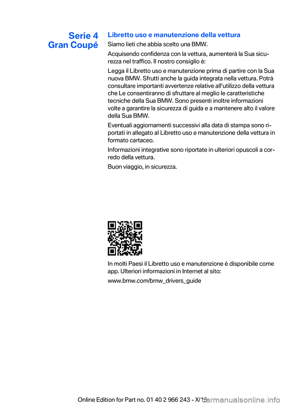 BMW 4 SERIES GRAN COUPE 2016 Libretti Di Uso E manutenzione (in Italian) Serie 4
Gran CoupéLibretto uso e manutenzione della vettura
Siamo lieti che abbia scelto una BMW.
Acquisendo confidenza con la vettura, aumenterà la Sua sicu‐
rezza nel traffico. Il nostro consigl BMW 4 SERIES GRAN COUPE 2016 Libretti Di Uso E manutenzione (in Italian) Serie 4
Gran CoupéLibretto uso e manutenzione della vettura
Siamo lieti che abbia scelto una BMW.
Acquisendo confidenza con la vettura, aumenterà la Sua sicu‐
rezza nel traffico. Il nostro consigl