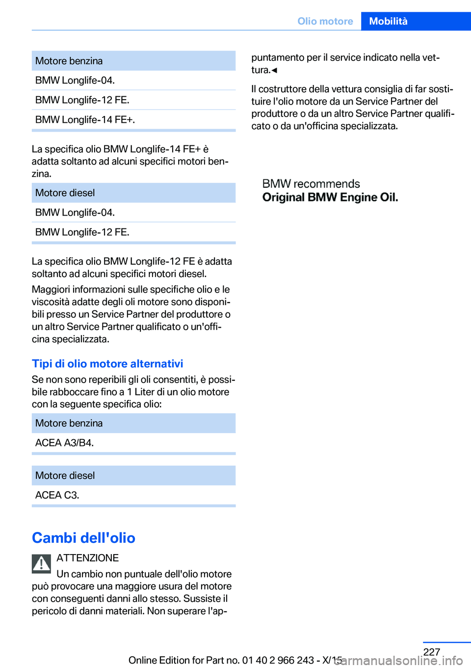 BMW 4 SERIES GRAN COUPE 2016 Libretti Di Uso E manutenzione (in Italian) Motore benzinaBMW Longlife-04.BMW Longlife-12 FE.BMW Longlife-14 FE+.
La specifica olio BMW Longlife-14 FE+ è
adatta soltanto ad alcuni specifici motori ben‐
zina.
Motore dieselBMW Longlife-04.BMW BMW 4 SERIES GRAN COUPE 2016 Libretti Di Uso E manutenzione (in Italian) Motore benzinaBMW Longlife-04.BMW Longlife-12 FE.BMW Longlife-14 FE+.
La specifica olio BMW Longlife-14 FE+ è
adatta soltanto ad alcuni specifici motori ben‐
zina.
Motore dieselBMW Longlife-04.BMW