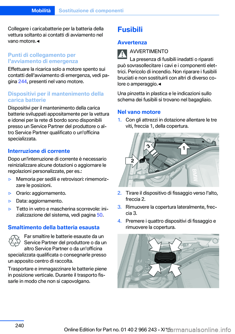 BMW 4 SERIES GRAN COUPE 2016 Libretti Di Uso E manutenzione (in Italian) Collegare i caricabatterie per la batteria della
vettura soltanto ai contatti di avviamento nel
vano motore.◀
Punti di collegamento per
l'avviamento di emergenza
Effettuare la ricarica solo a mo BMW 4 SERIES GRAN COUPE 2016 Libretti Di Uso E manutenzione (in Italian) Collegare i caricabatterie per la batteria della
vettura soltanto ai contatti di avviamento nel
vano motore.◀
Punti di collegamento per
l'avviamento di emergenza
Effettuare la ricarica solo a mo