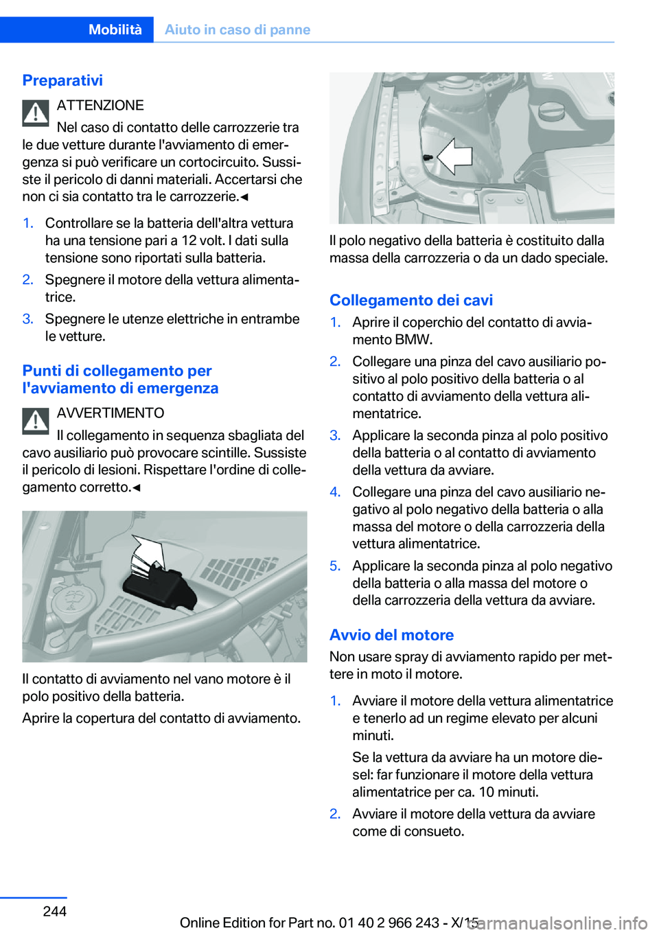 BMW 4 SERIES GRAN COUPE 2016 Libretti Di Uso E manutenzione (in Italian) PreparativiATTENZIONE
Nel caso di contatto delle carrozzerie tra
le due vetture durante l'avviamento di emer‐
genza si può verificare un cortocircuito. Sussi‐
ste il pericolo di danni materia BMW 4 SERIES GRAN COUPE 2016 Libretti Di Uso E manutenzione (in Italian) PreparativiATTENZIONE
Nel caso di contatto delle carrozzerie tra
le due vetture durante l'avviamento di emer‐
genza si può verificare un cortocircuito. Sussi‐
ste il pericolo di danni materia