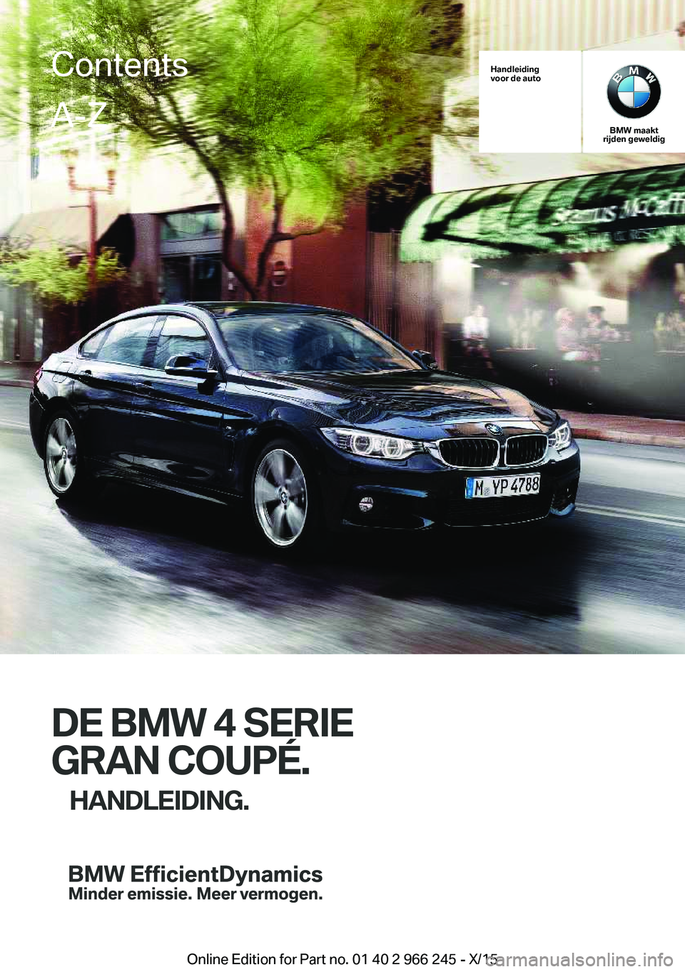 BMW 4 SERIES GRAN COUPE 2016 Instructieboekjes (in Dutch) Handleiding
voor de auto
BMW maakt
rijden geweldig
DE BMW 4 SERIE
GRAN COUPÉ. HANDLEIDING.
ContentsA-Z
Online Edition for Part no. 01 40 2 966 245 - X/15 BMW 4 SERIES GRAN COUPE 2016 Instructieboekjes (in Dutch) Handleiding
voor de auto
BMW maakt
rijden geweldig
DE BMW 4 SERIE
GRAN COUPÉ. HANDLEIDING.
ContentsA-Z
Online Edition for Part no. 01 40 2 966 245 - X/15