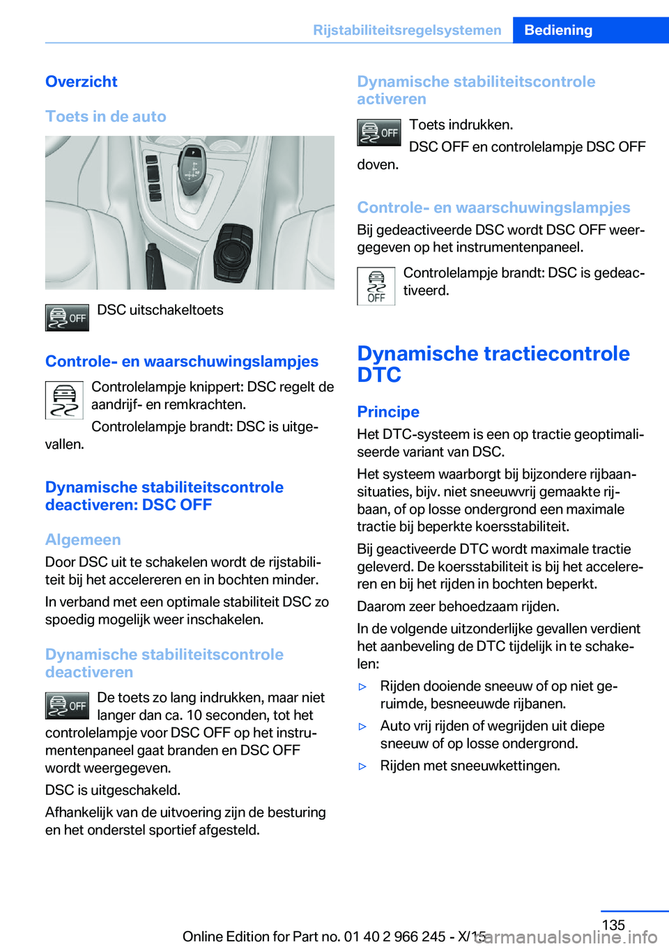 BMW 4 SERIES GRAN COUPE 2016 Instructieboekjes (in Dutch) Overzicht
Toets in de auto
DSC uitschakeltoets
Controle- en waarschuwingslampjes Controlelampje knippert: DSC regelt de
aandrijf- en remkrachten.
Controlelampje brandt: DSC is uitge‐
vallen.
Dynamis BMW 4 SERIES GRAN COUPE 2016 Instructieboekjes (in Dutch) Overzicht
Toets in de auto
DSC uitschakeltoets
Controle- en waarschuwingslampjes Controlelampje knippert: DSC regelt de
aandrijf- en remkrachten.
Controlelampje brandt: DSC is uitge‐
vallen.
Dynamis